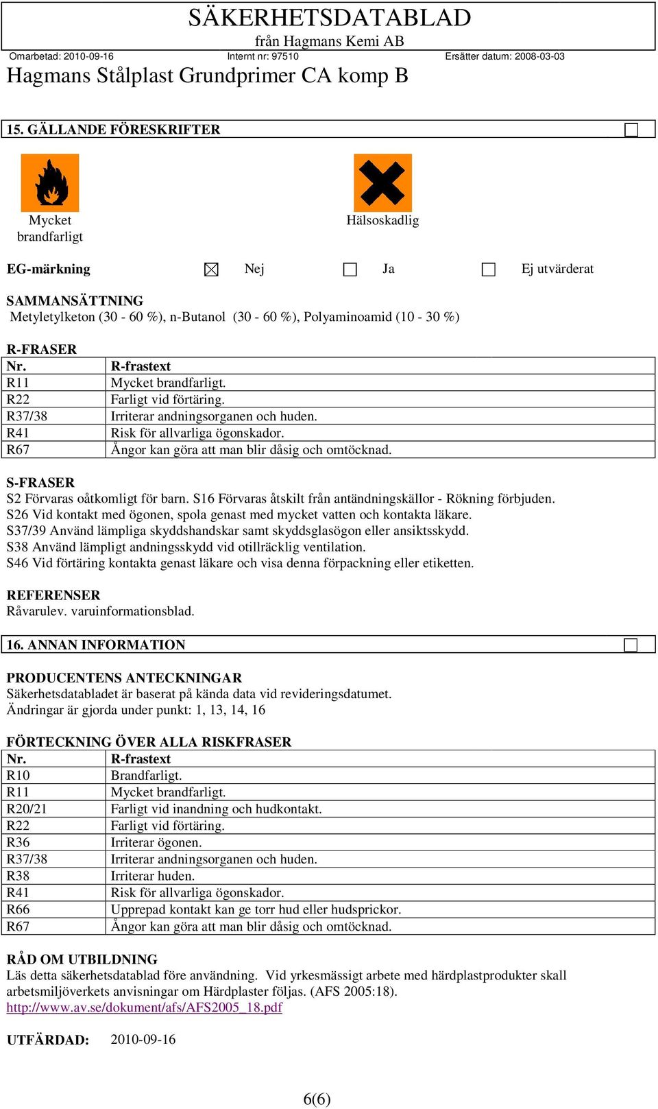 S-FRASER S2 Förvaras oåtkomligt för barn. S16 Förvaras åtskilt från antändningskällor - Rökning förbjuden. S26 Vid kontakt med ögonen, spola genast med mycket vatten och kontakta läkare.