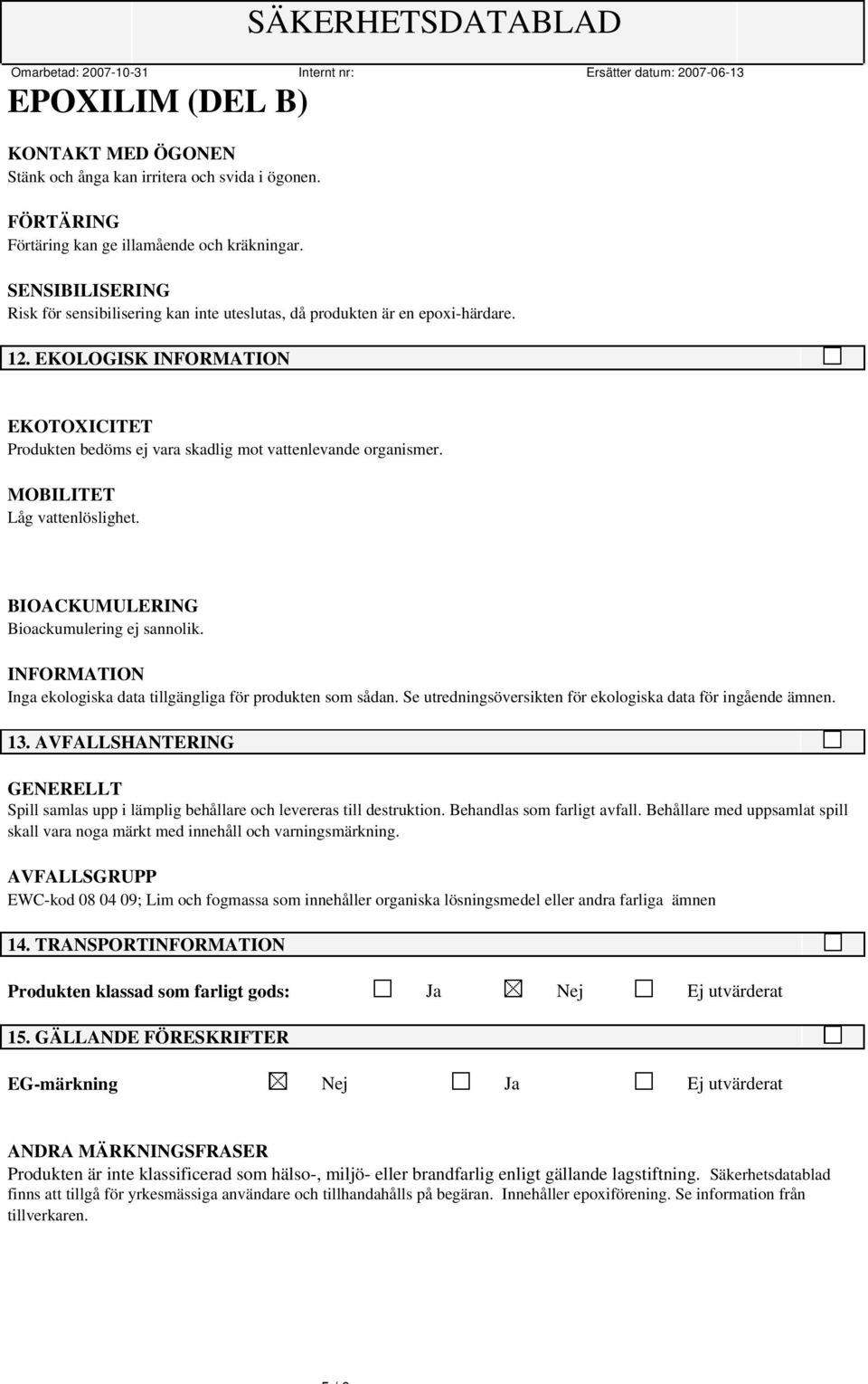 MOBILITET Låg vattenlöslighet. BIOACKUMULERING Bioackumulering ej sannolik. INFORMATION Inga ekologiska data tillgängliga för produkten som sådan.