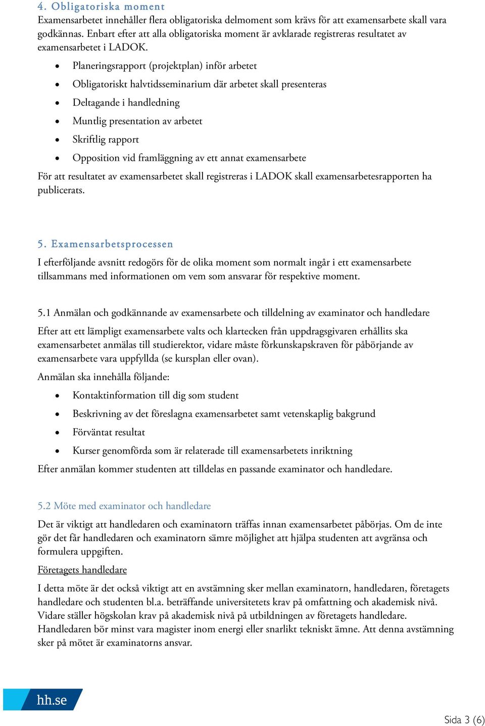 Planeringsrapport (projektplan) inför arbetet Obligatoriskt halvtidsseminarium där arbetet skall presenteras Deltagande i handledning Muntlig presentation av arbetet Skriftlig rapport Opposition vid