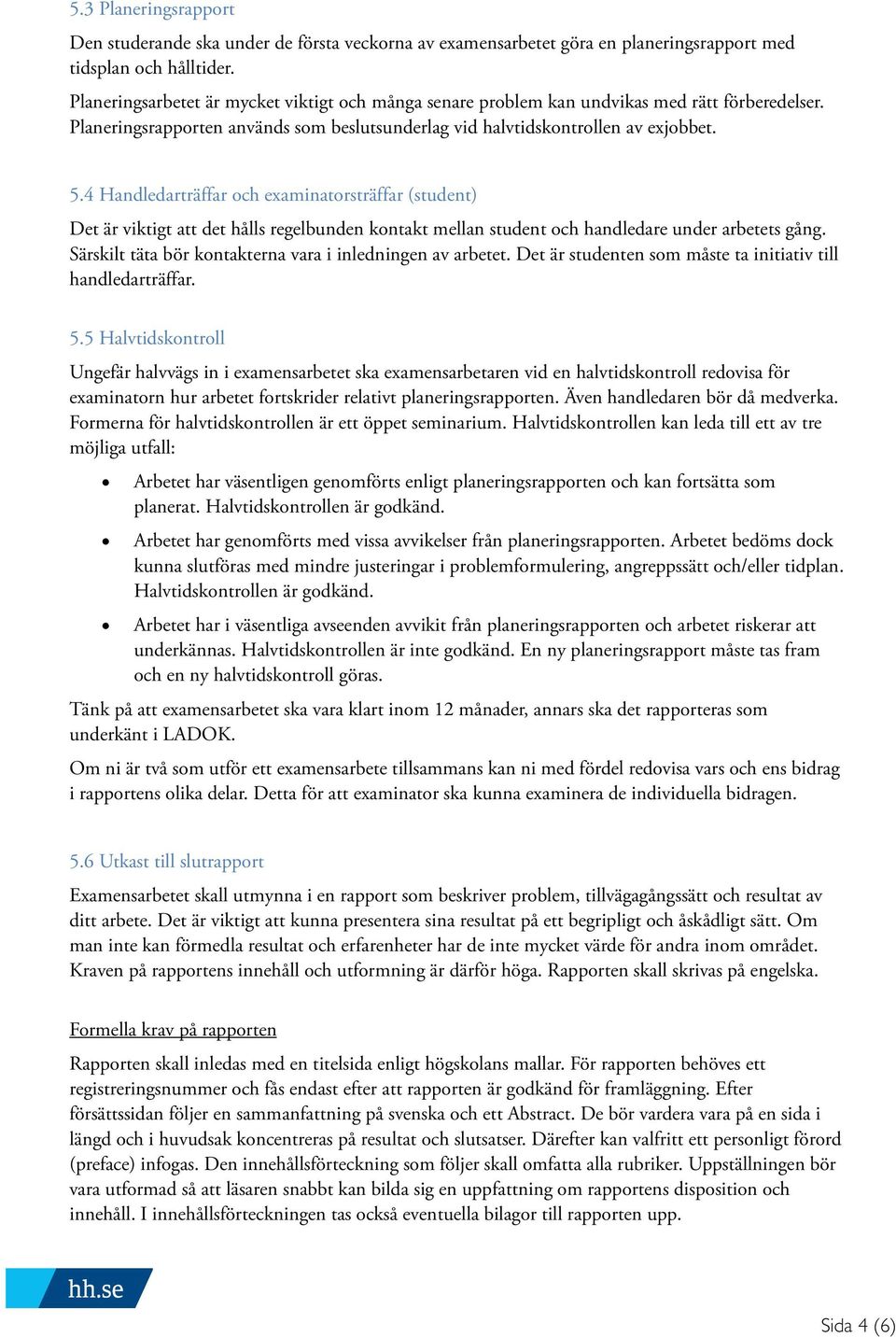 4 Handledarträffar och examinatorsträffar (student) Det är viktigt att det hålls regelbunden kontakt mellan student och handledare under arbetets gång.