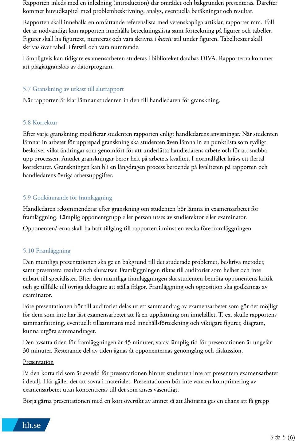 Ifall det är nödvändigt kan rapporten innehålla beteckningslista samt förteckning på figurer och tabeller. Figurer skall ha figurtext, numreras och vara skrivna i kursiv stil under figuren.