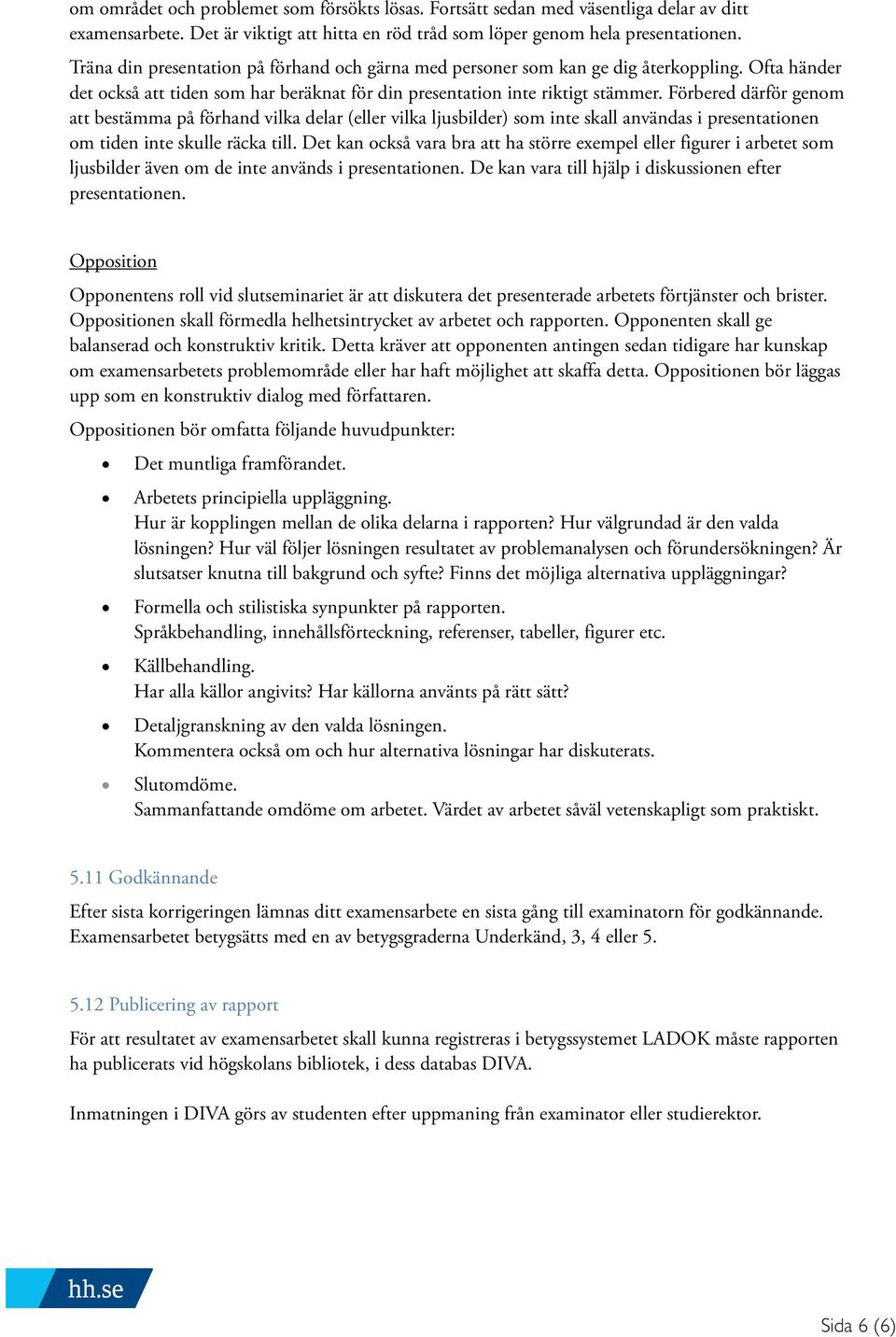 Förbered därför genom att bestämma på förhand vilka delar (eller vilka ljusbilder) som inte skall användas i presentationen om tiden inte skulle räcka till.