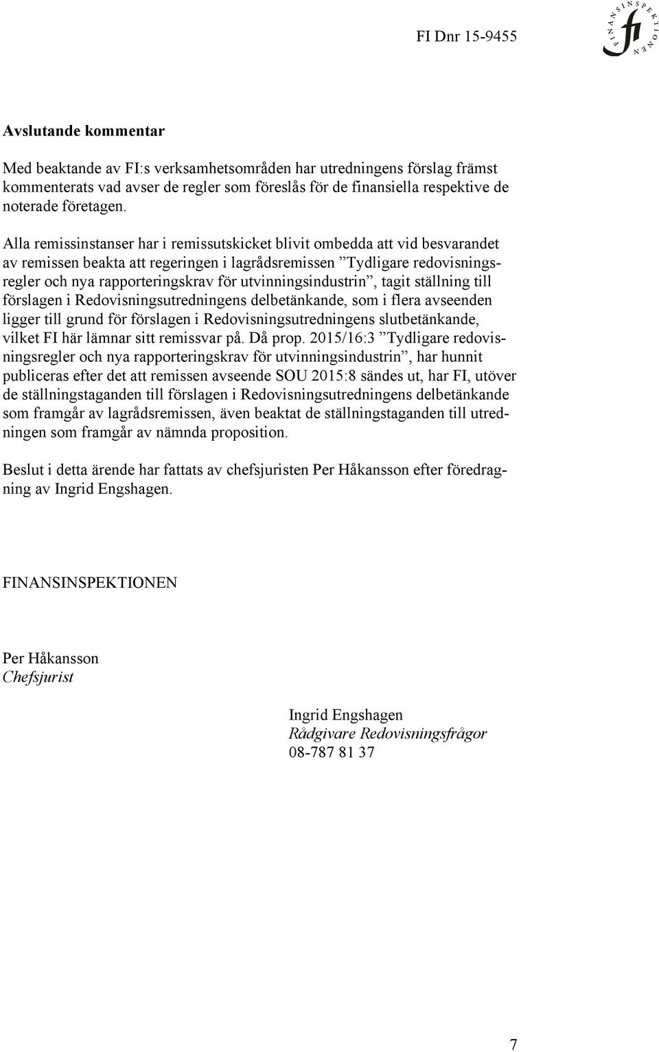 utvinningsindustrin, tagit ställning till förslagen i Redovisningsutredningens delbetänkande, som i flera avseenden ligger till grund för förslagen i Redovisningsutredningens slutbetänkande, vilket