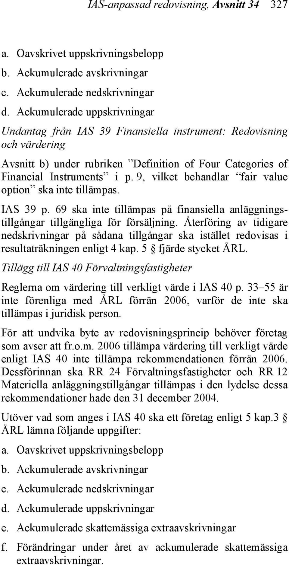 9, vilket behandlar fair value option ska inte tillämpas. IAS 39 p. 69 ska inte tillämpas på finansiella anläggningstillgångar tillgängliga för försäljning.