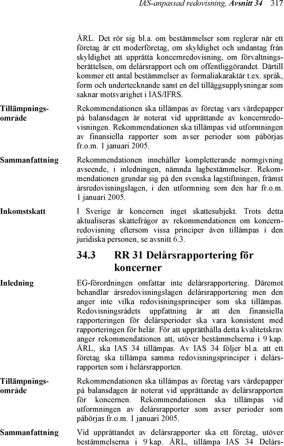 Redovisningsrådets uppfattning är att den finansiella rapporteringen för delårsperioder ska vara konsistent med rapporteringen för helår.