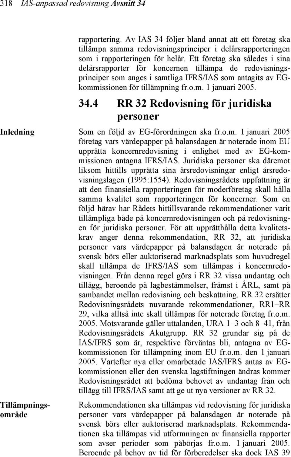 Ett företag ska således i sina delårsrapporter för koncernen tillämpa de redovisningsprinciper som anges i samtliga IFRS/IAS som antagits av EGkommissionen för tillämpning fr.o.m. 1 januari 2005. 34.