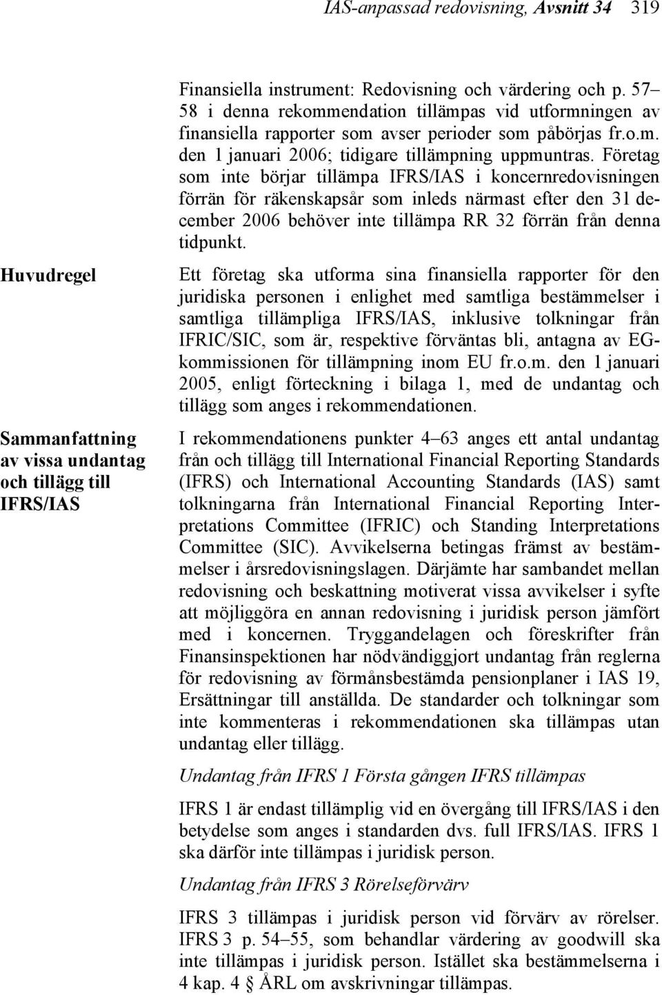 Företag som inte börjar tillämpa IFRS/IAS i koncernredovisningen förrän för räkenskapsår som inleds närmast efter den 31 december 2006 behöver inte tillämpa RR 32 förrän från denna tidpunkt.