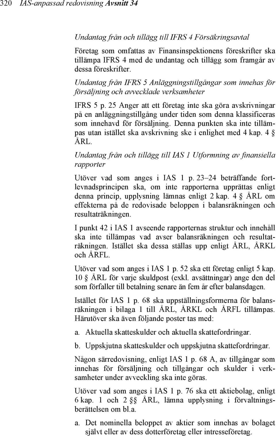 25 Anger att ett företag inte ska göra avskrivningar på en anläggningstillgång under tiden som denna klassificeras som innehavd för försäljning.