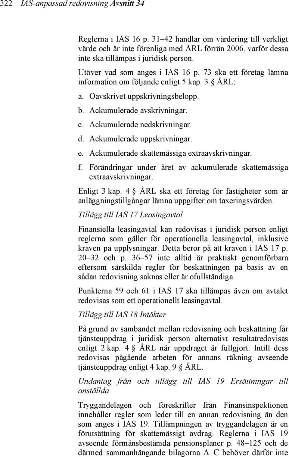 73 ska ett företag lämna information om följande enligt 5 kap. 3 ÅRL: a. Oavskrivet uppskrivningsbelopp. b. Ackumulerade avskrivningar. c. Ackumulerade nedskrivningar. d. Ackumulerade uppskrivningar.