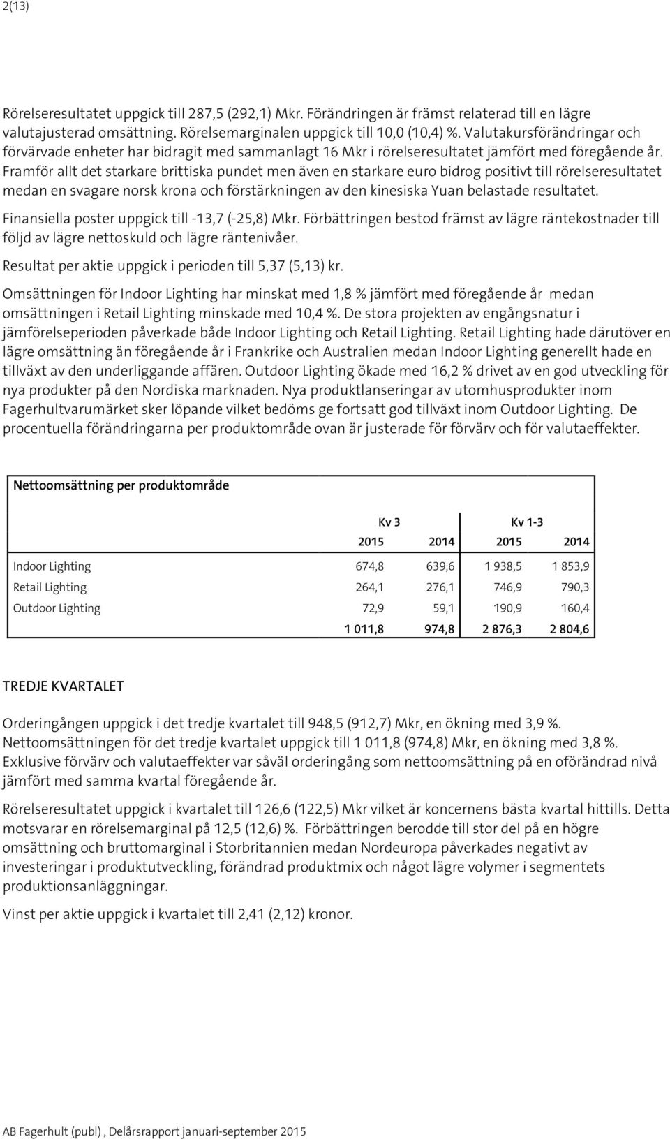 Framför allt det starkare brittiska pundet men även en starkare euro bidrog positivt till rörelseresultatet medan en svagare norsk krona och förstärkningen av den kinesiska Yuan belastade resultatet.