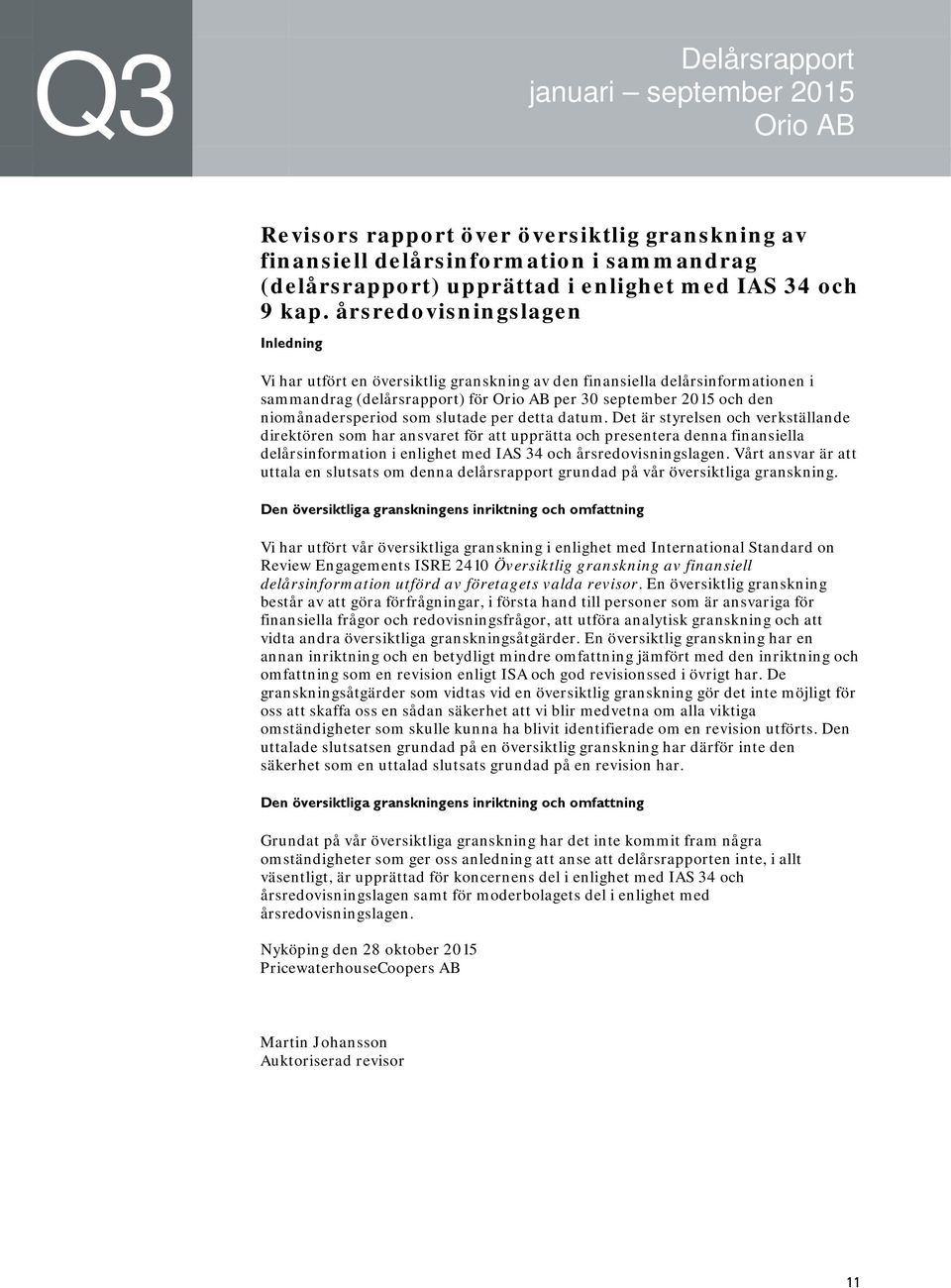 per detta datum. Det är styrelsen och verkställande direktören som har ansvaret för att upprätta och presentera denna finansiella delårsinformation i enlighet med IAS 34 och årsredovisningslagen.