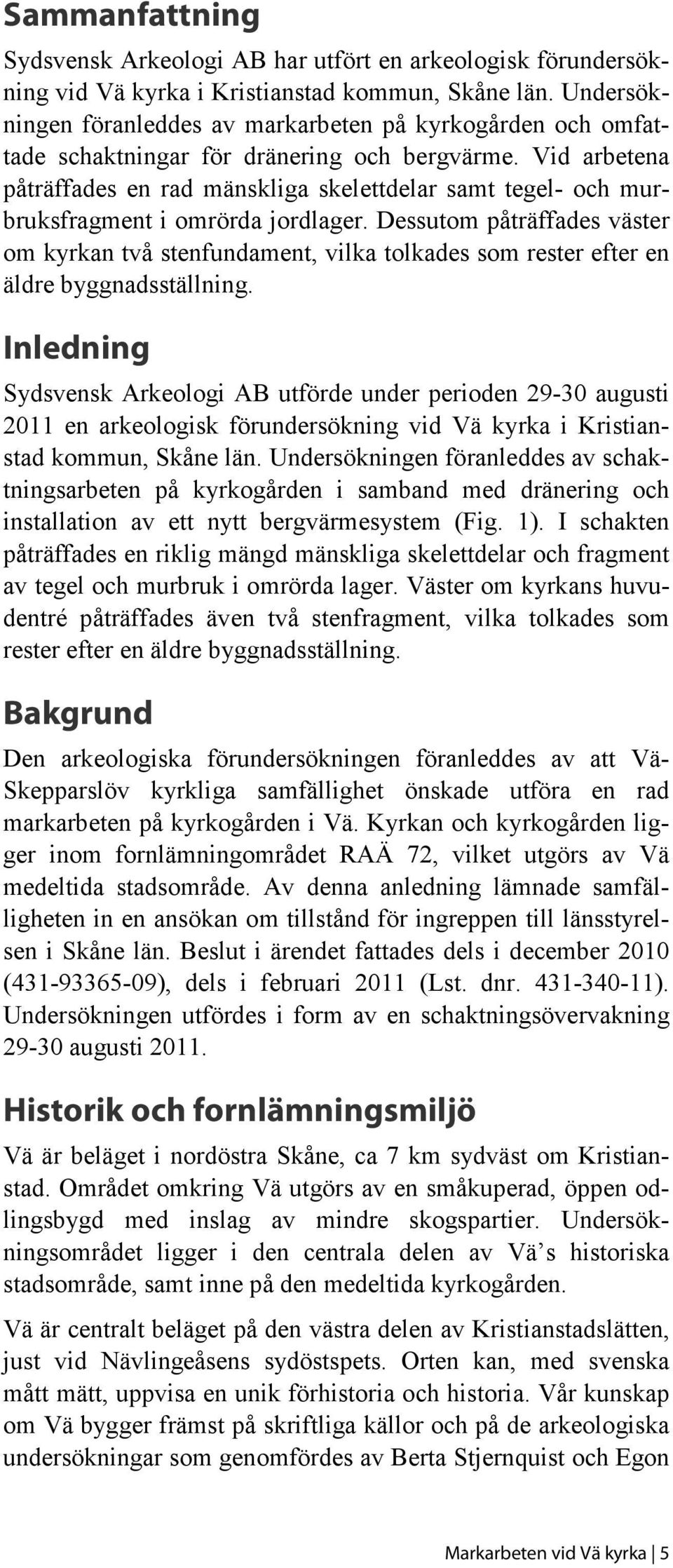 Vid arbetena påträffades en rad mänskliga skelettdelar samt tegel- och murbruksfragment i omrörda jordlager.