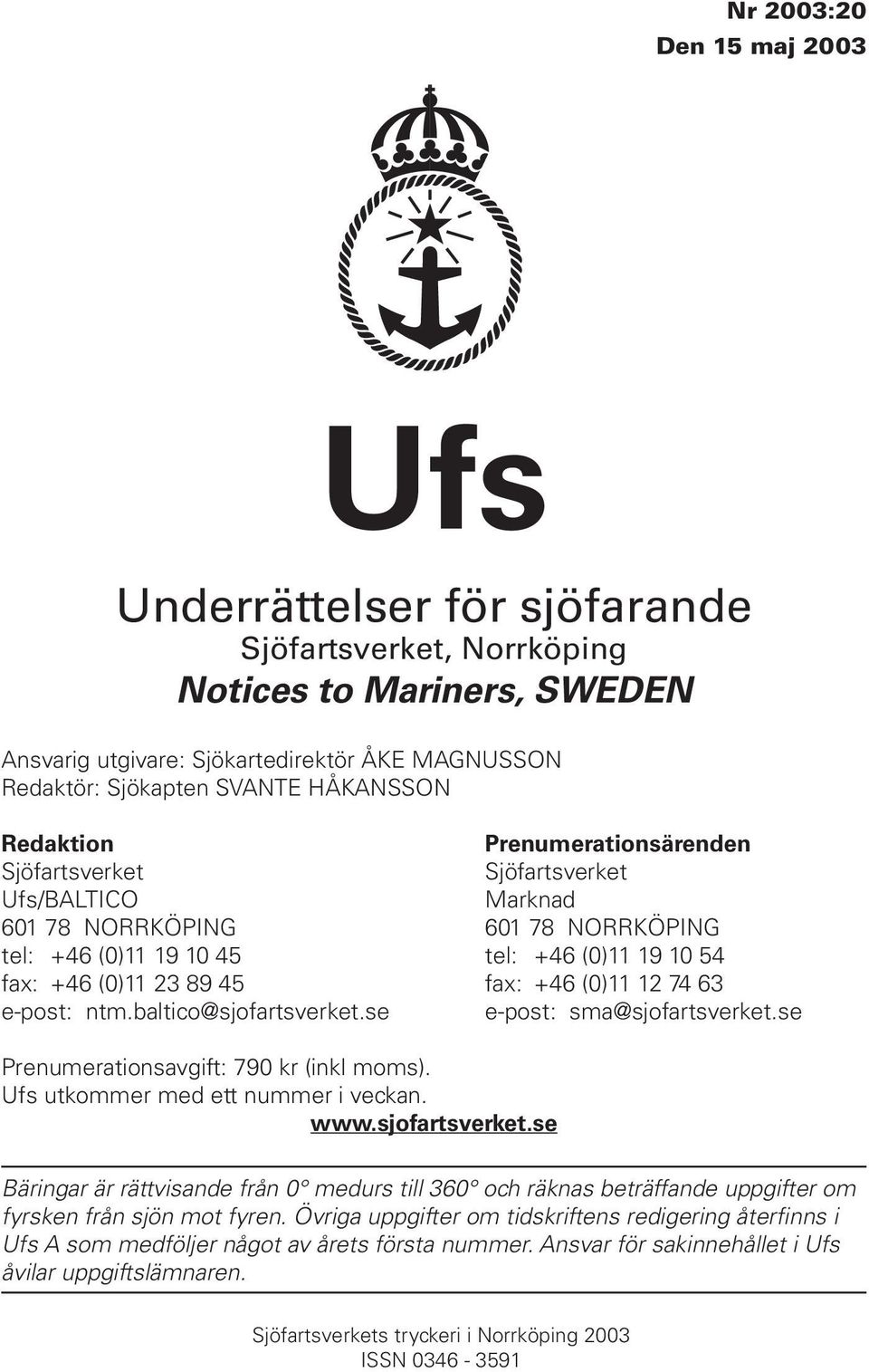 fax: +46 (0)11 12 74 63 e-post: ntm.baltico@sjofartsverket.se e-post: sma@sjofartsverket.se Prenumerationsavgift: 790 kr (inkl moms). Ufs utkommer med ett nummer i veckan. www.sjofartsverket.se Bäringar är rättvisande från 0 medurs till 360 och räknas beträffande uppgifter om fyrsken från sjön mot fyren.