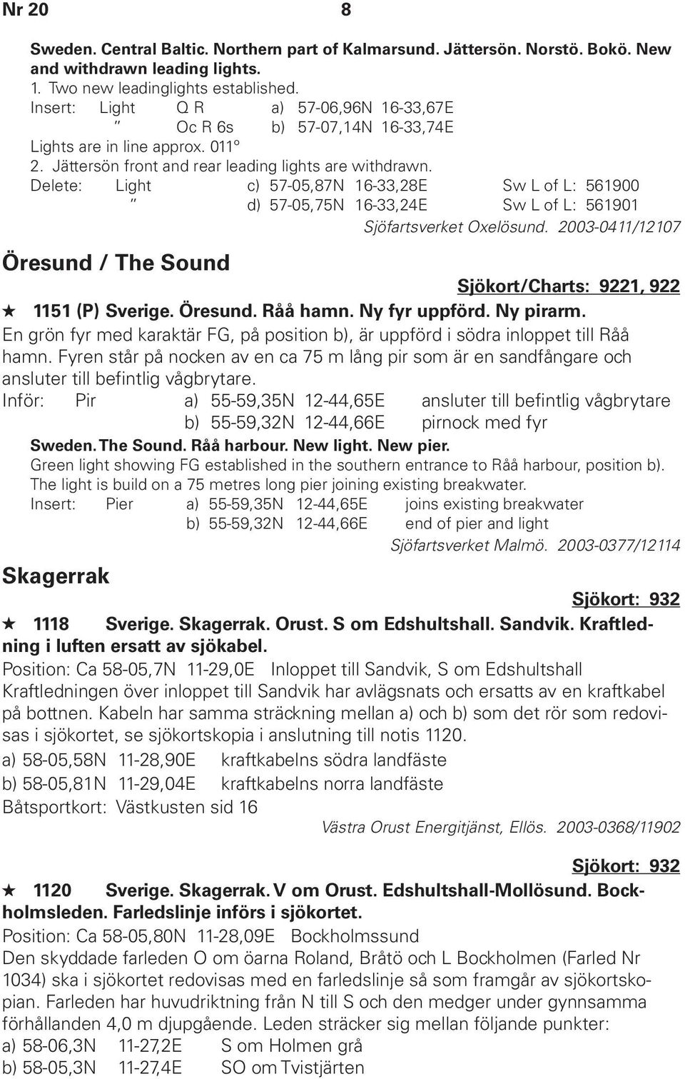 Delete: Light c) 57-05,87N 16-33,28E Sw L of L: 561900 d) 57-05,75N 16-33,24E Sw L of L: 561901 Sjöfartsverket Oxelösund.