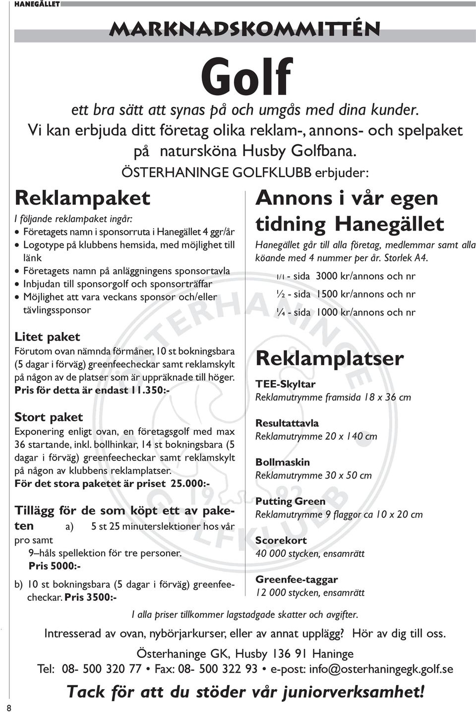 anläggningens sponsortavla Inbjudan till sponsorgolf och sponsorträffar Möjlighet att vara veckans sponsor och/eller tävlingssponsor Litet paket Förutom ovan nämnda förmåner, 10 st bokningsbara (5