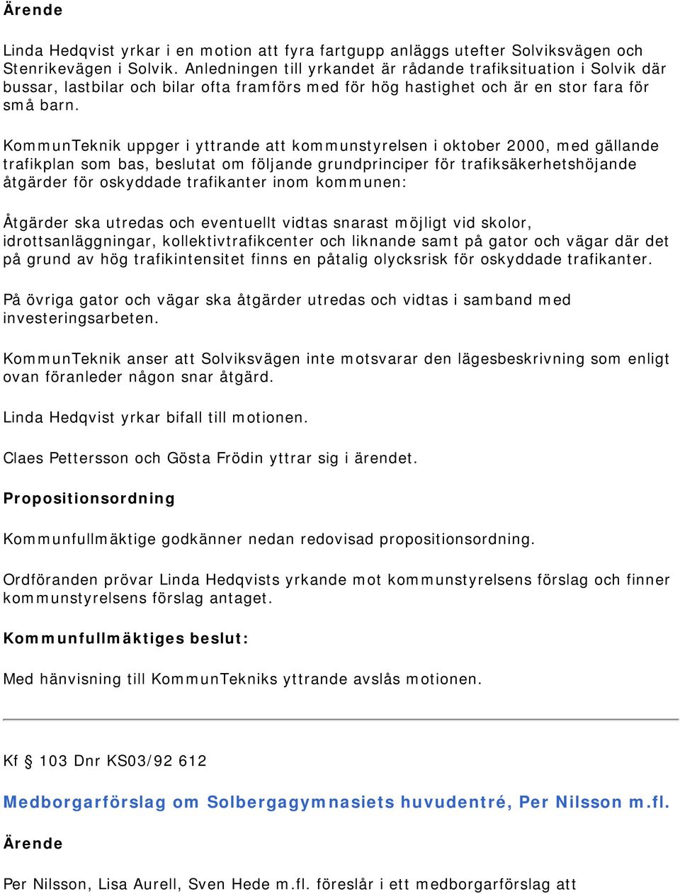 KommunTeknik uppger i yttrande att kommunstyrelsen i oktober 2000, med gällande trafikplan som bas, beslutat om följande grundprinciper för trafiksäkerhetshöjande åtgärder för oskyddade trafikanter