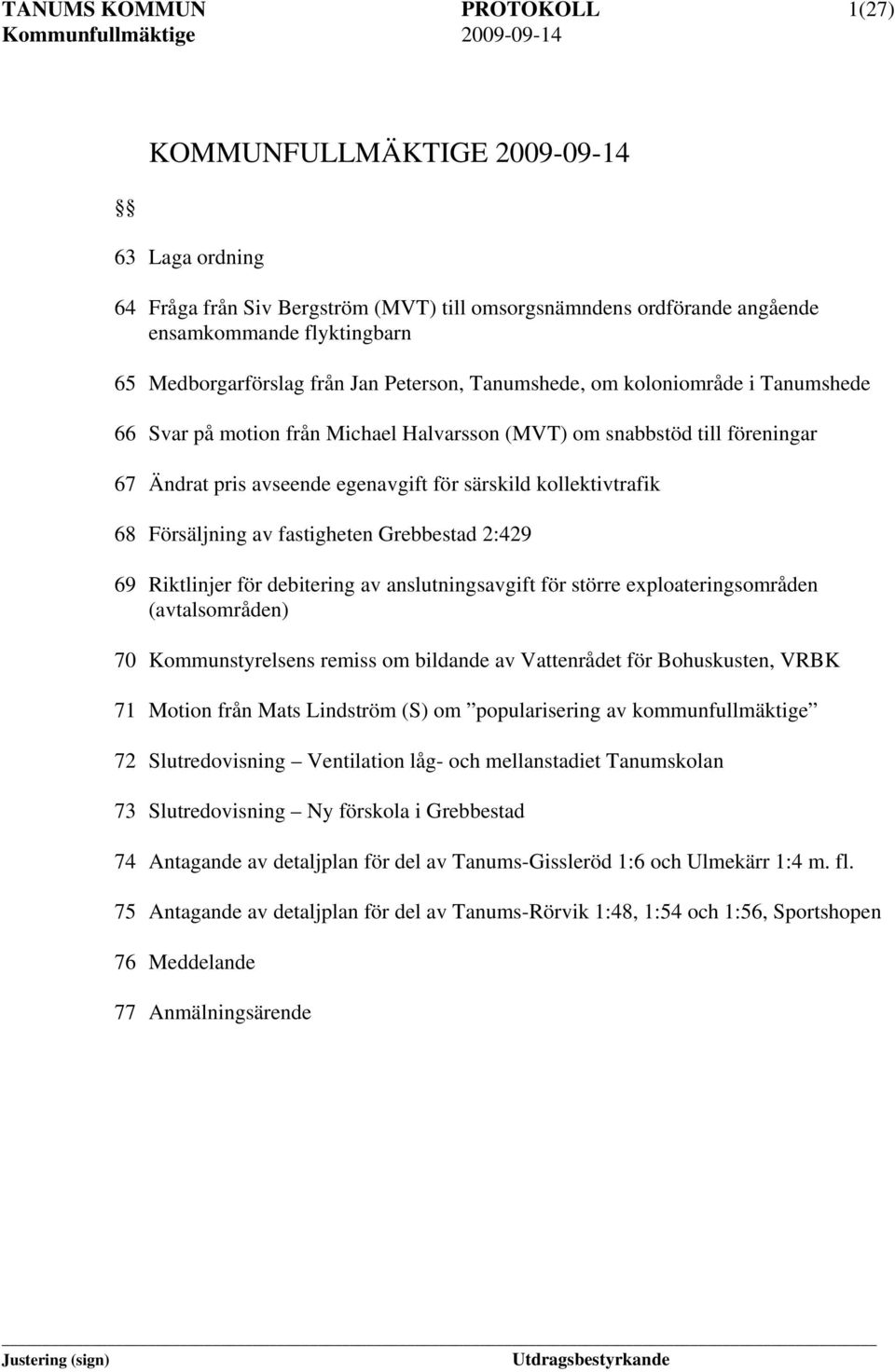 Försäljning av fastigheten Grebbestad 2:429 69 Riktlinjer för debitering av anslutningsavgift för större exploateringsområden (avtalsområden) 70 Kommunstyrelsens remiss om bildande av Vattenrådet för