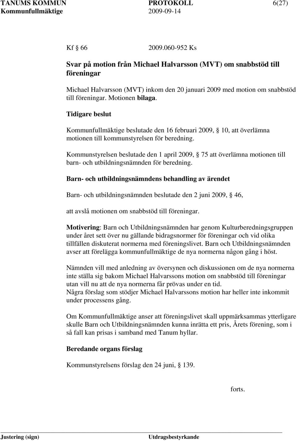 Tidigare beslut Kommunfullmäktige beslutade den 16 februari 2009, 10, att överlämna motionen till kommunstyrelsen för beredning.