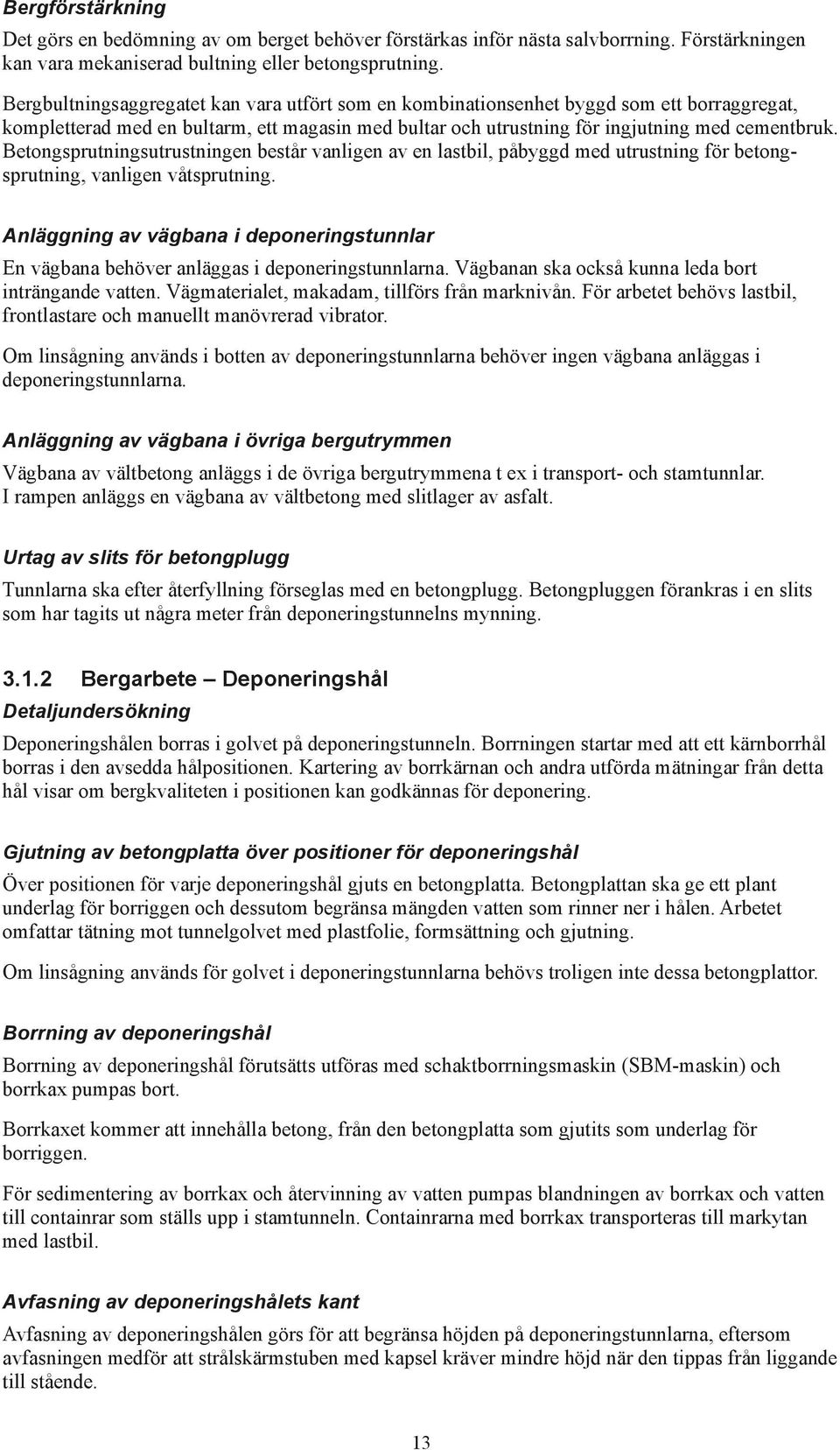 Betongsprutningsutrustningen består vanligen av en lastbil, påbyggd med utrustning för betongsprutning, vanligen våtsprutning.