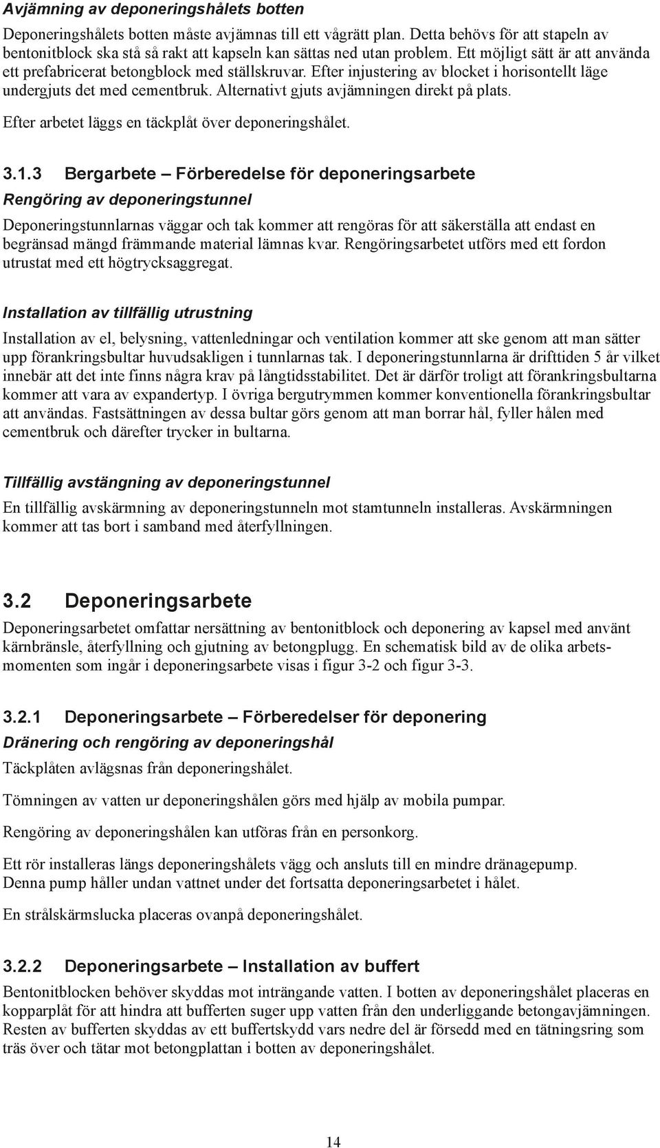 Efter injustering av blocket i horisontellt läge undergjuts det med cementbruk. Alternativt gjuts avjämningen direkt på plats. Efter arbetet läggs en täckplåt över deponeringshålet. 3.1.