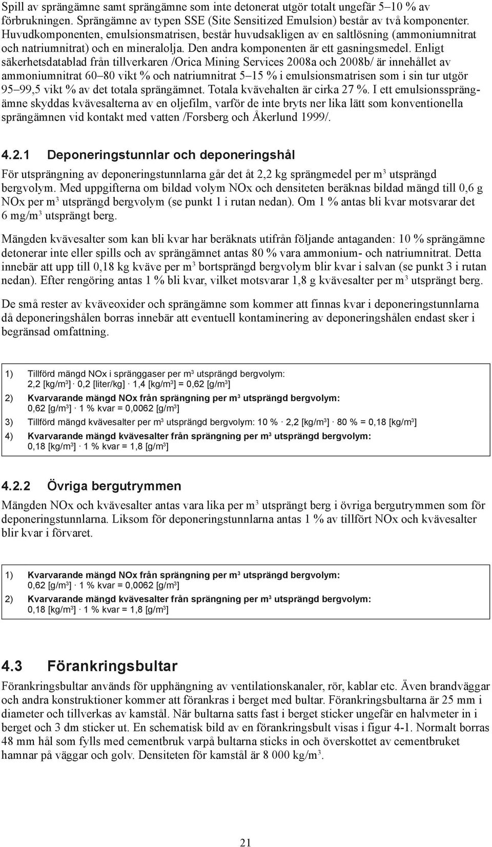 Enligt säkerhetsdatablad från tillverkaren /Orica Mining Services 2008a och 2008b/ är innehållet av ammoniumnitrat 60 80 vikt % och natriumnitrat 5 15 % i emulsions matrisen som i sin tur utgör 95