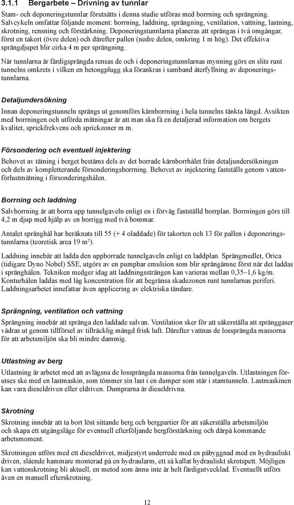 Deponeringstunnlarna planeras att sprängas i två omgångar, först en takort (övre delen) och därefter pallen (nedre delen, omkring 1 m hög). Det effektiva sprängdjupet blir cirka 4 m per sprängning.