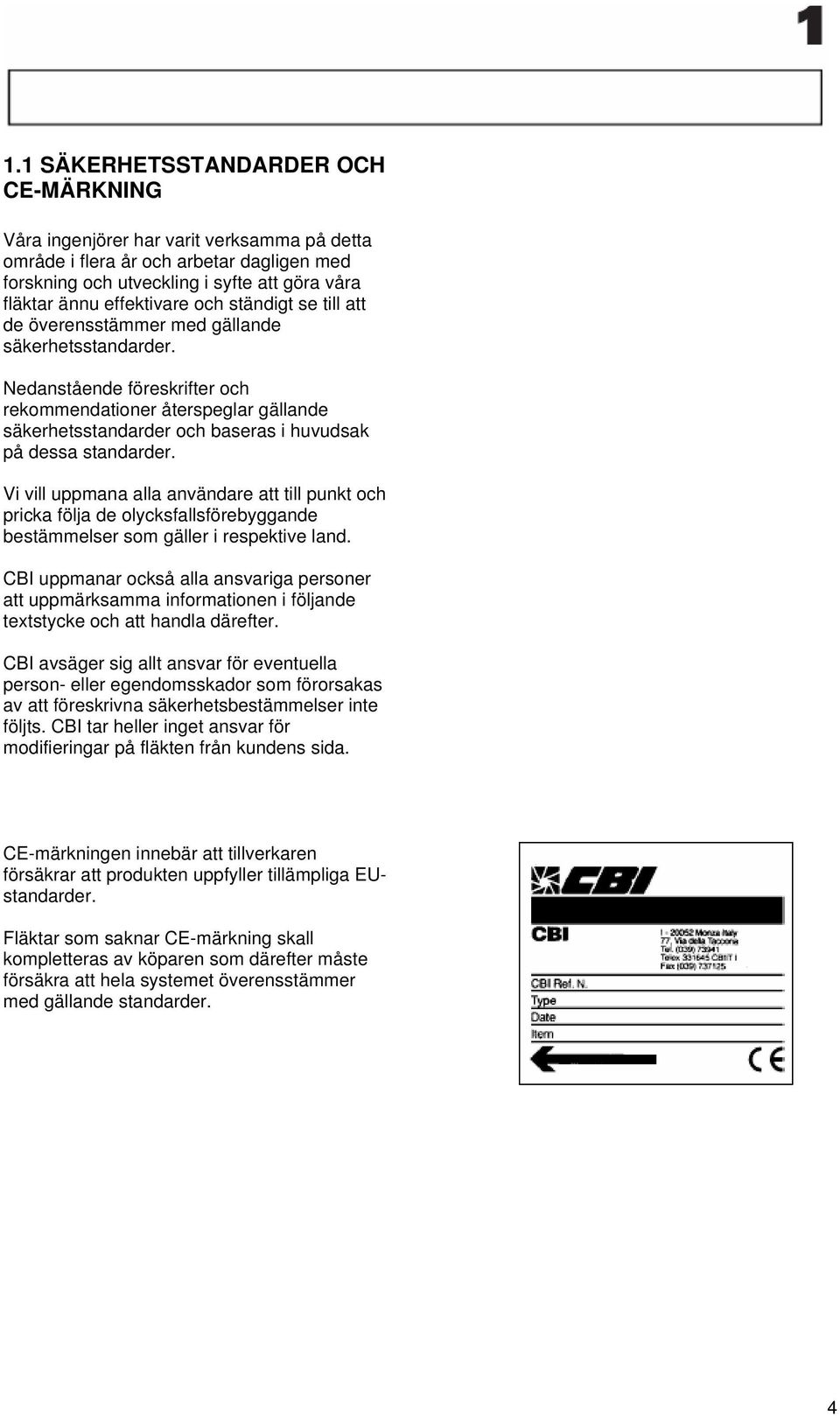 Nedanstående föreskrifter och rekommendationer återspeglar gällande säkerhetsstandarder och baseras i huvudsak på dessa standarder.