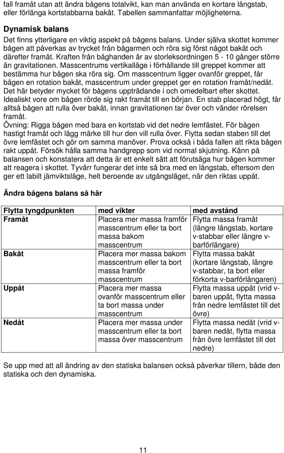 Kraften från båghanden är av storleksordningen 5-10 gånger större än gravitationen. Masscentrums vertikalläge i förhållande till greppet kommer att bestämma hur bågen ska röra sig.