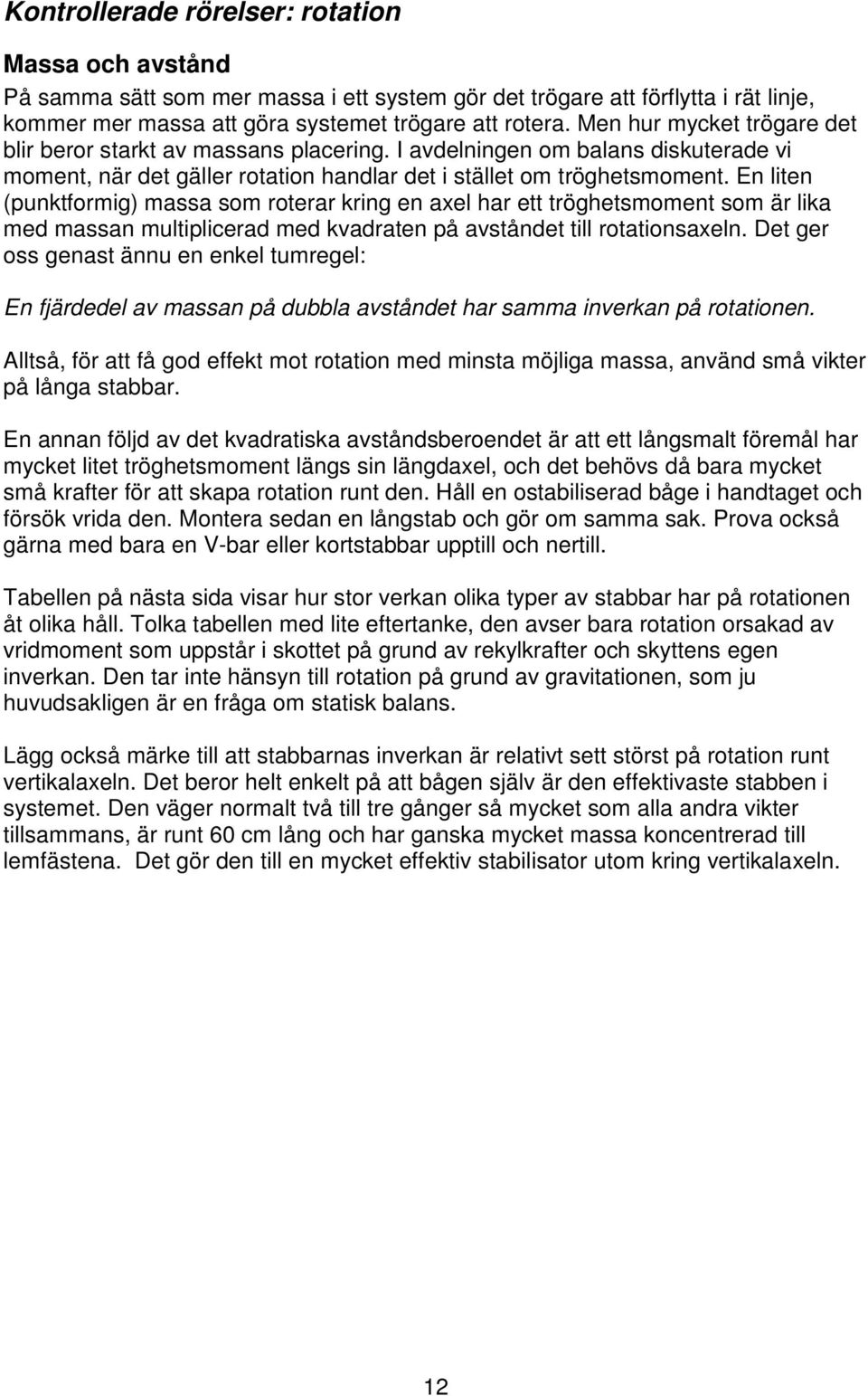 En liten (punktformig) massa som roterar kring en axel har ett tröghetsmoment som är lika med massan multiplicerad med kvadraten på avståndet till rotationsaxeln.