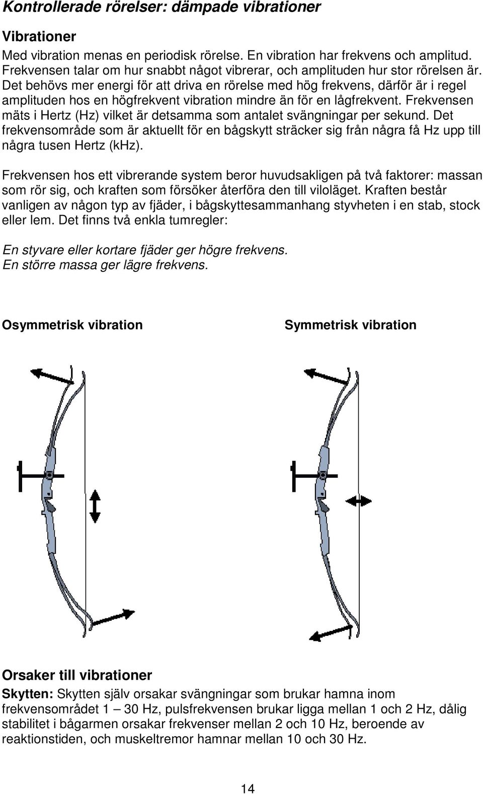 Det behövs mer energi för att driva en rörelse med hög frekvens, därför är i regel amplituden hos en högfrekvent vibration mindre än för en lågfrekvent.