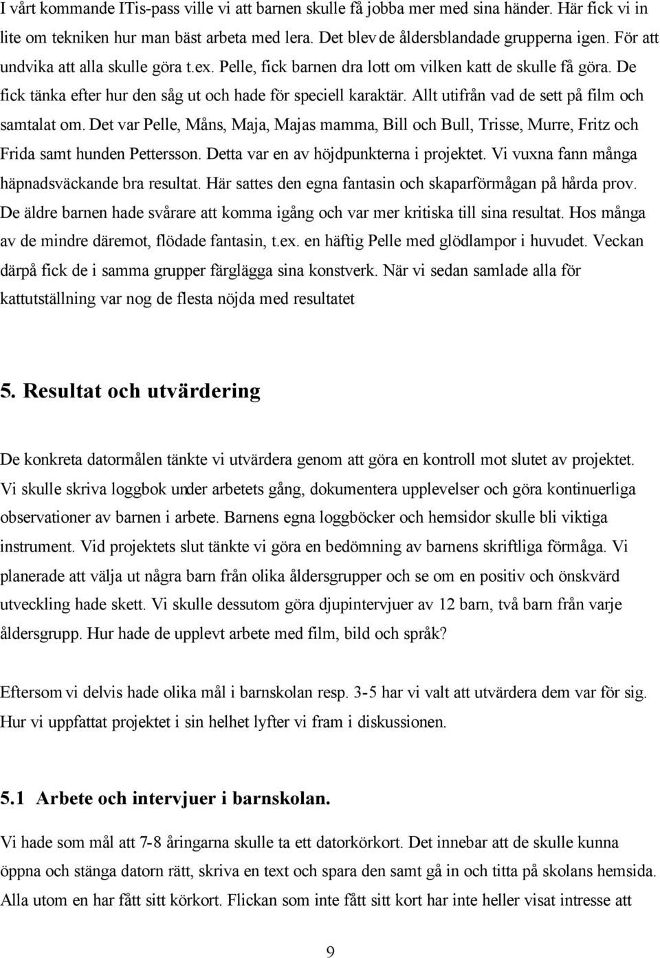 Allt utifrån vad de sett på film och samtalat om. Det var Pelle, Måns, Maja, Majas mamma, Bill och Bull, Trisse, Murre, Fritz och Frida samt hunden Pettersson.