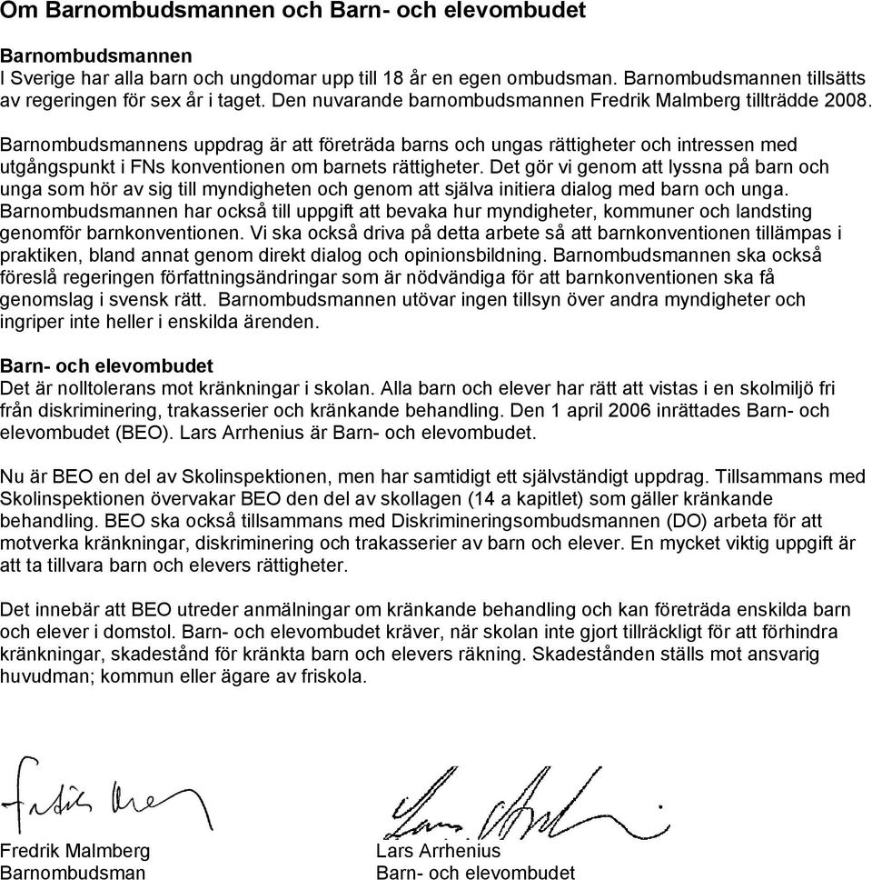 Barnombudsmannens uppdrag är att företräda barns och ungas rättigheter och intressen med utgångspunkt i FNs konventionen om barnets rättigheter.