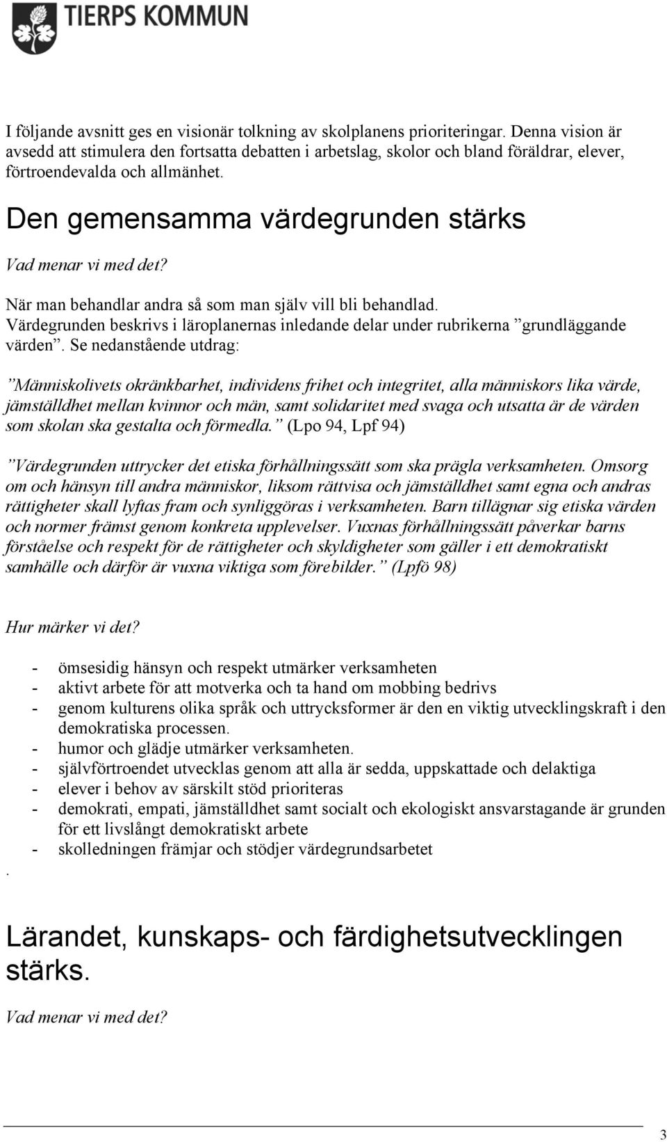 Den gemensamma värdegrunden stärks När man behandlar andra så som man själv vill bli behandlad. Värdegrunden beskrivs i läroplanernas inledande delar under rubrikerna grundläggande värden.