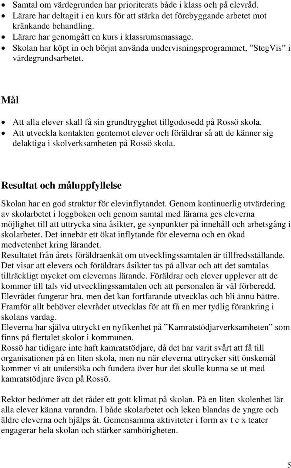 Mål Att alla elever skall få sin grundtrygghet tillgodosedd på Rossö skola. Att utveckla kontakten gentemot elever och föräldrar så att de känner sig delaktiga i skolverksamheten på Rossö skola.