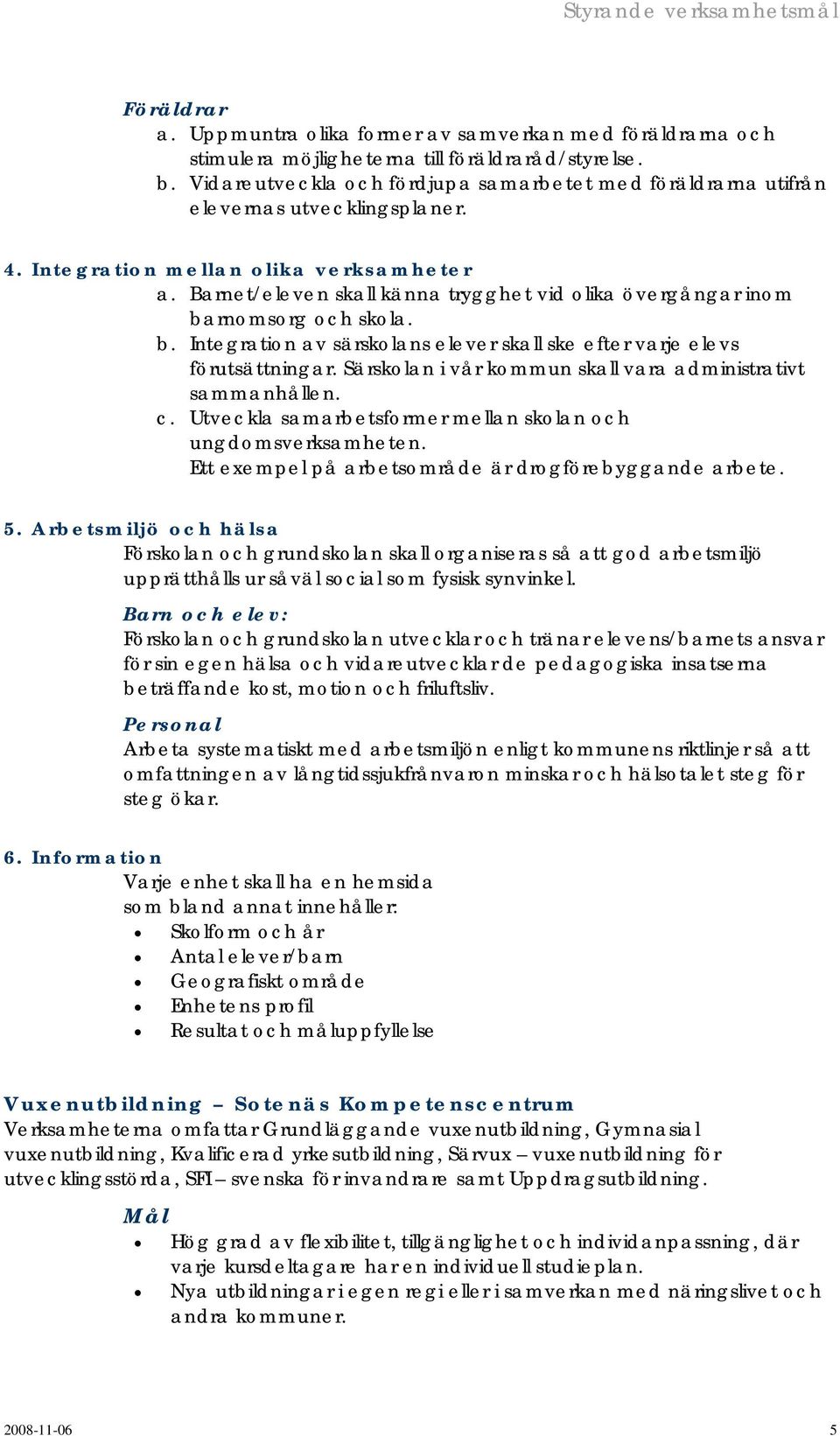 Barnet/eleven skall känna trygghet vid olika övergångar inom barnomsorg och skola. b. Integration av särskolans elever skall ske efter varje elevs förutsättningar.