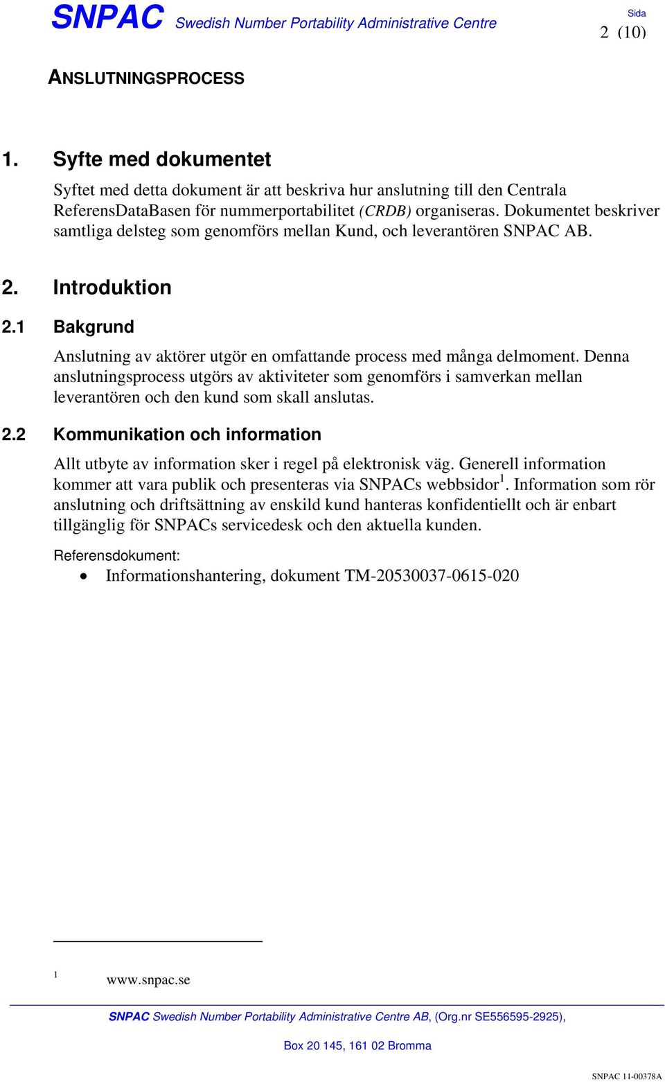 Denna anslutningsprocess utgörs av aktiviteter som genomförs i samverkan mellan leverantören och den kund som skall anslutas. 2.