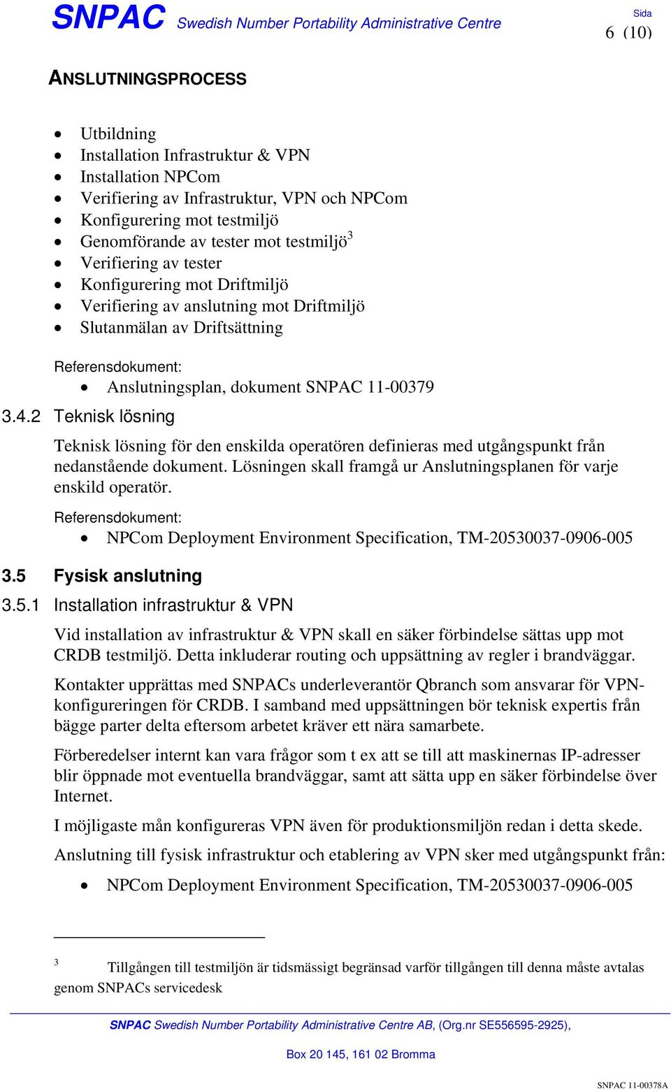 2 Teknisk lösning Teknisk lösning för den enskilda operatören definieras med utgångspunkt från nedanstående dokument. Lösningen skall framgå ur Anslutningsplanen för varje enskild operatör.