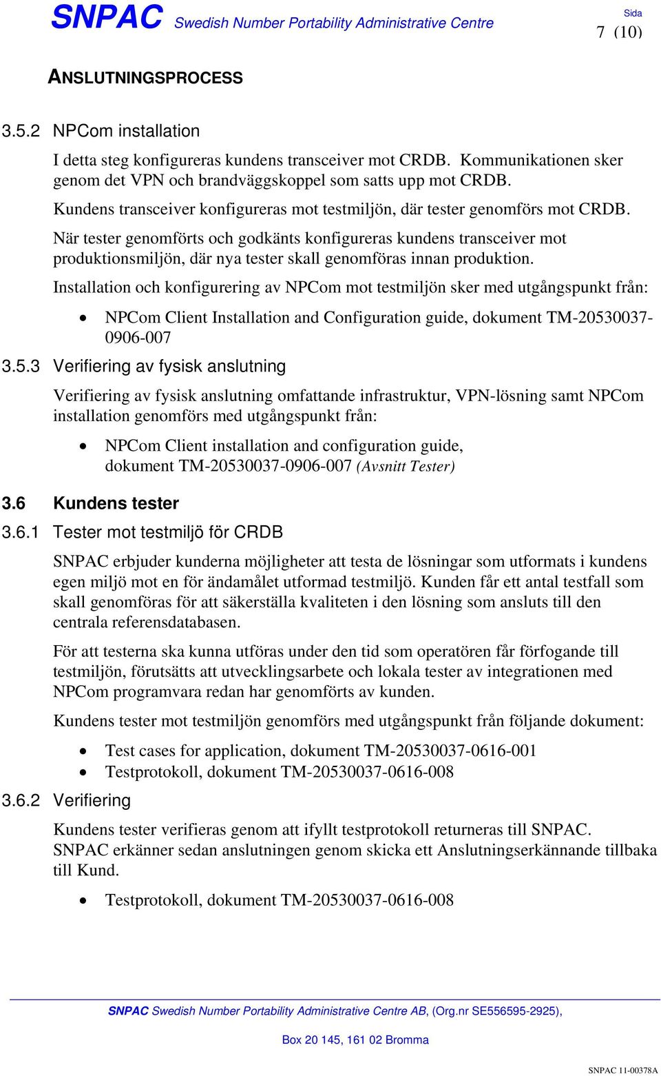 När tester genomförts och godkänts konfigureras kundens transceiver mot produktionsmiljön, där nya tester skall genomföras innan produktion.