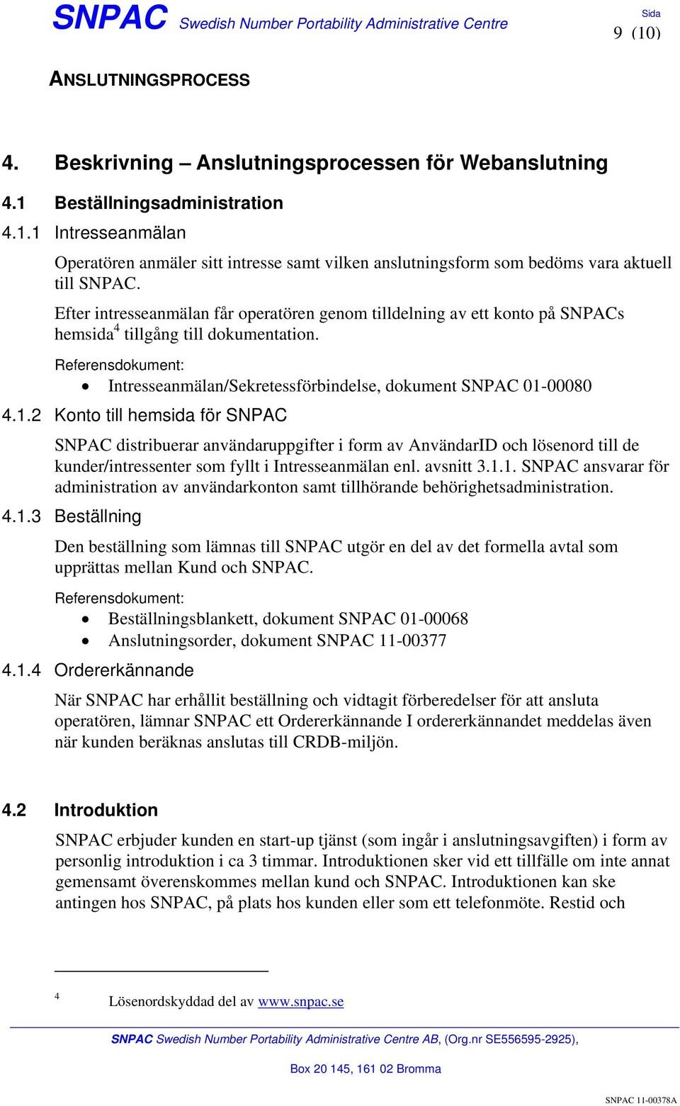 00080 4.1.2 Konto till hemsida för SNPAC SNPAC distribuerar användaruppgifter i form av AnvändarID och lösenord till de kunder/intressenter som fyllt i Intresseanmälan enl. avsnitt 3.1.1. SNPAC ansvarar för administration av användarkonton samt tillhörande behörighetsadministration.