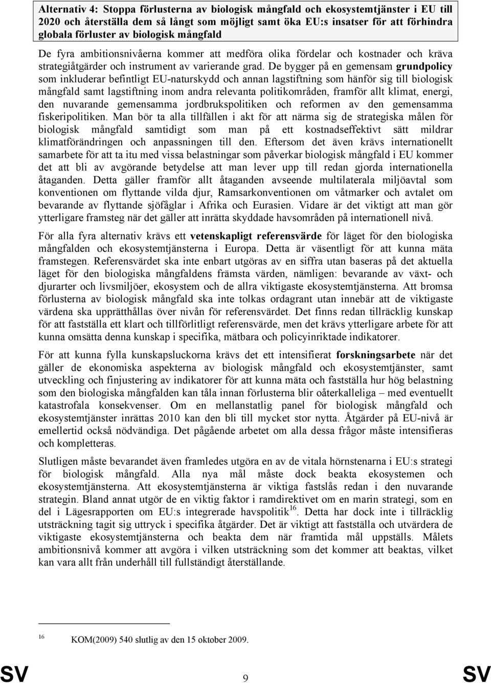 De bygger på en gemensam grundpolicy som inkluderar befintligt EU-naturskydd och annan lagstiftning som hänför sig till biologisk mångfald samt lagstiftning inom andra relevanta politikområden,