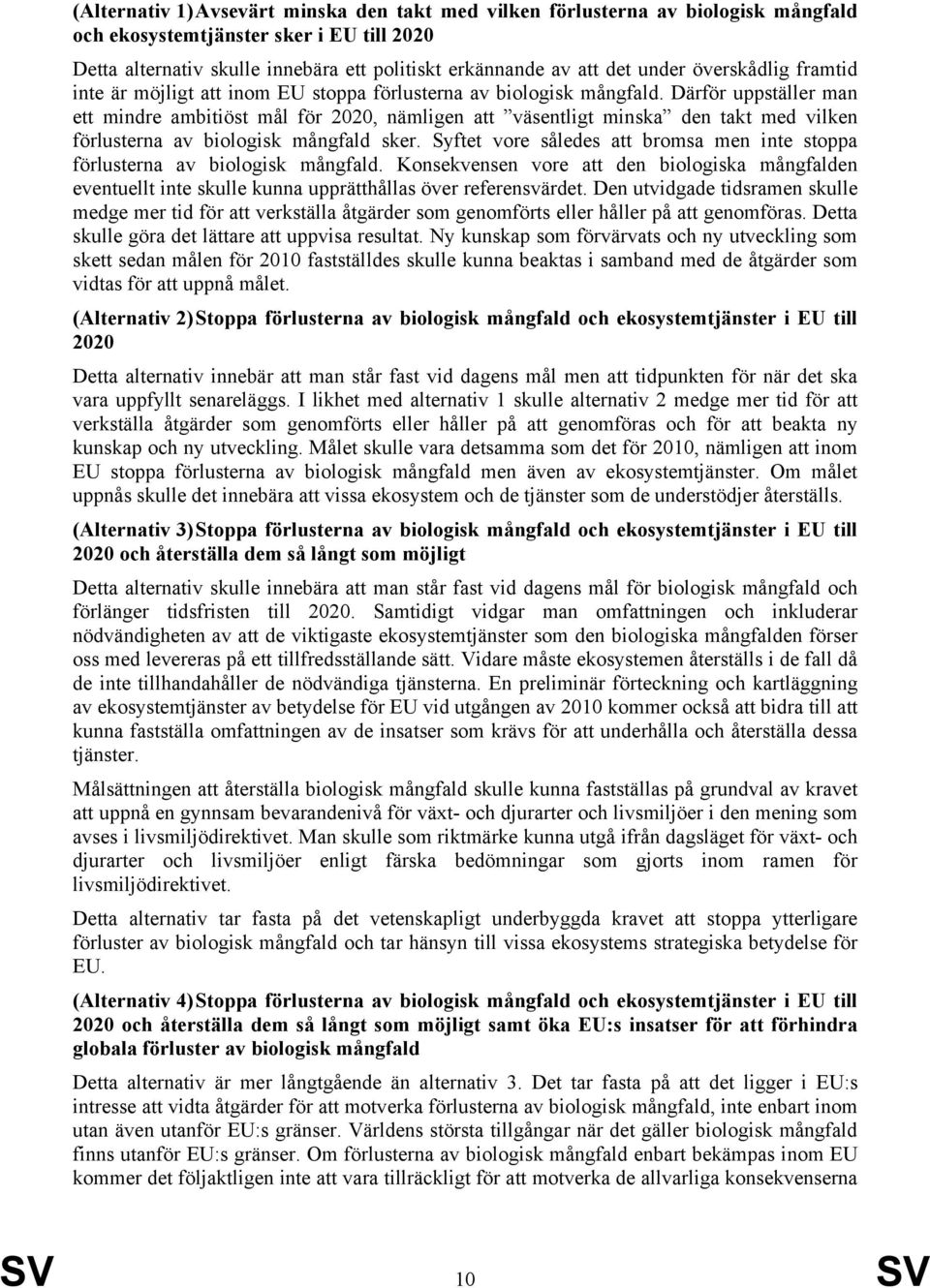 Därför uppställer man ett mindre ambitiöst mål för 2020, nämligen att väsentligt minska den takt med vilken förlusterna av biologisk mångfald sker.