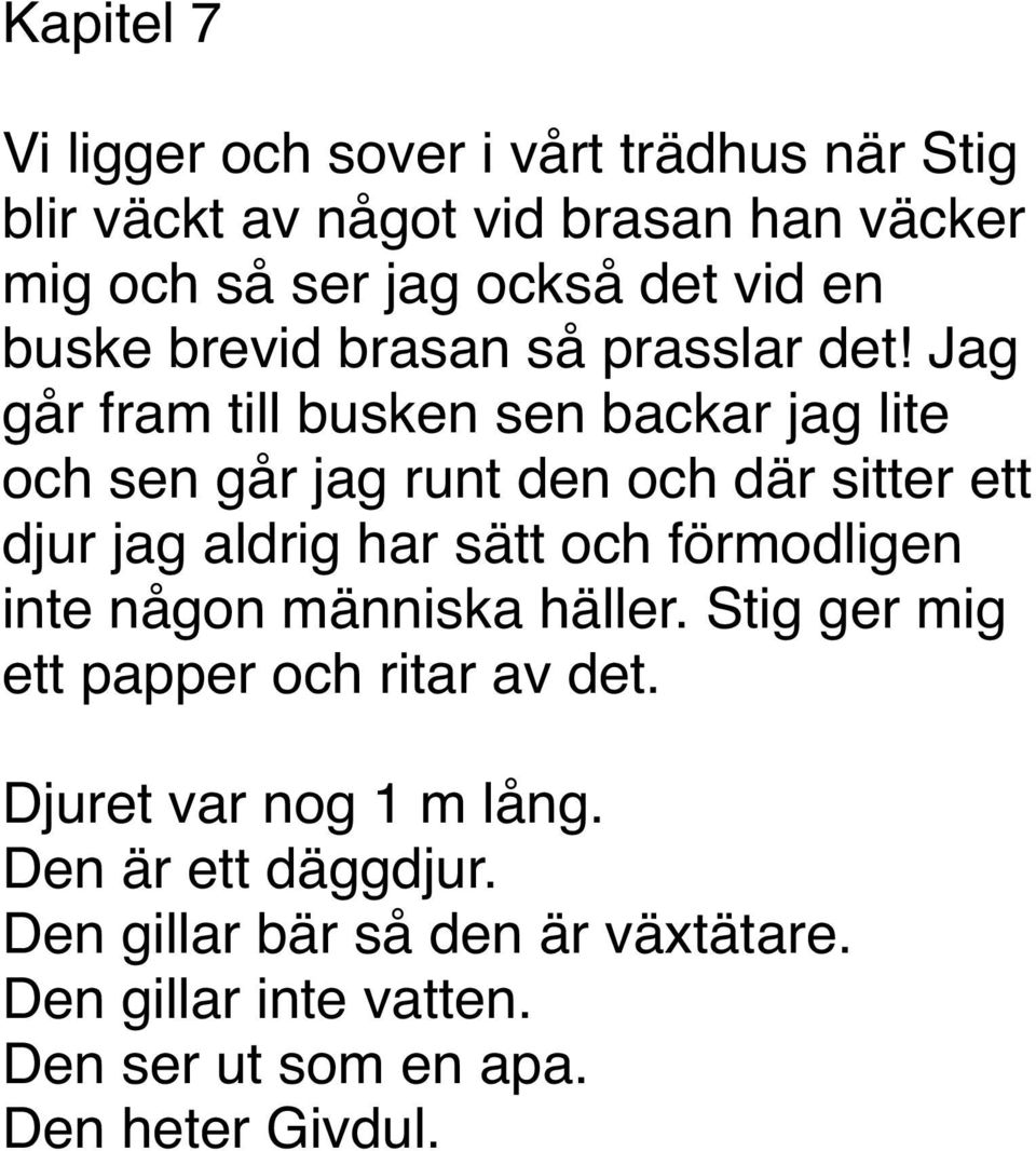 Jag går fram till busken sen backar jag lite och sen går jag runt den och där sitter ett djur jag aldrig har sätt och