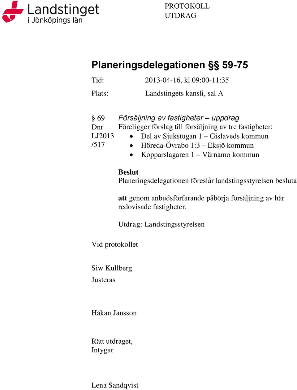 Kopparslagaren 1 Värnamo kommun Vid protokollet Beslut Planeringsdelegationen föreslår landstingsstyrelsen besluta att genom anbudsförfarande