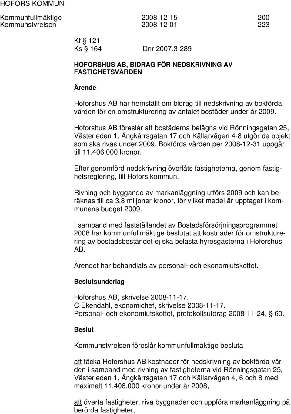 2009. Hoforshus AB föreslår att bostäderna belägna vid Rönningsgatan 25, Västerleden 1, Ängkärrsgatan 17 och Källarvägen 4-8 utgör de objekt som ska rivas under 2009.