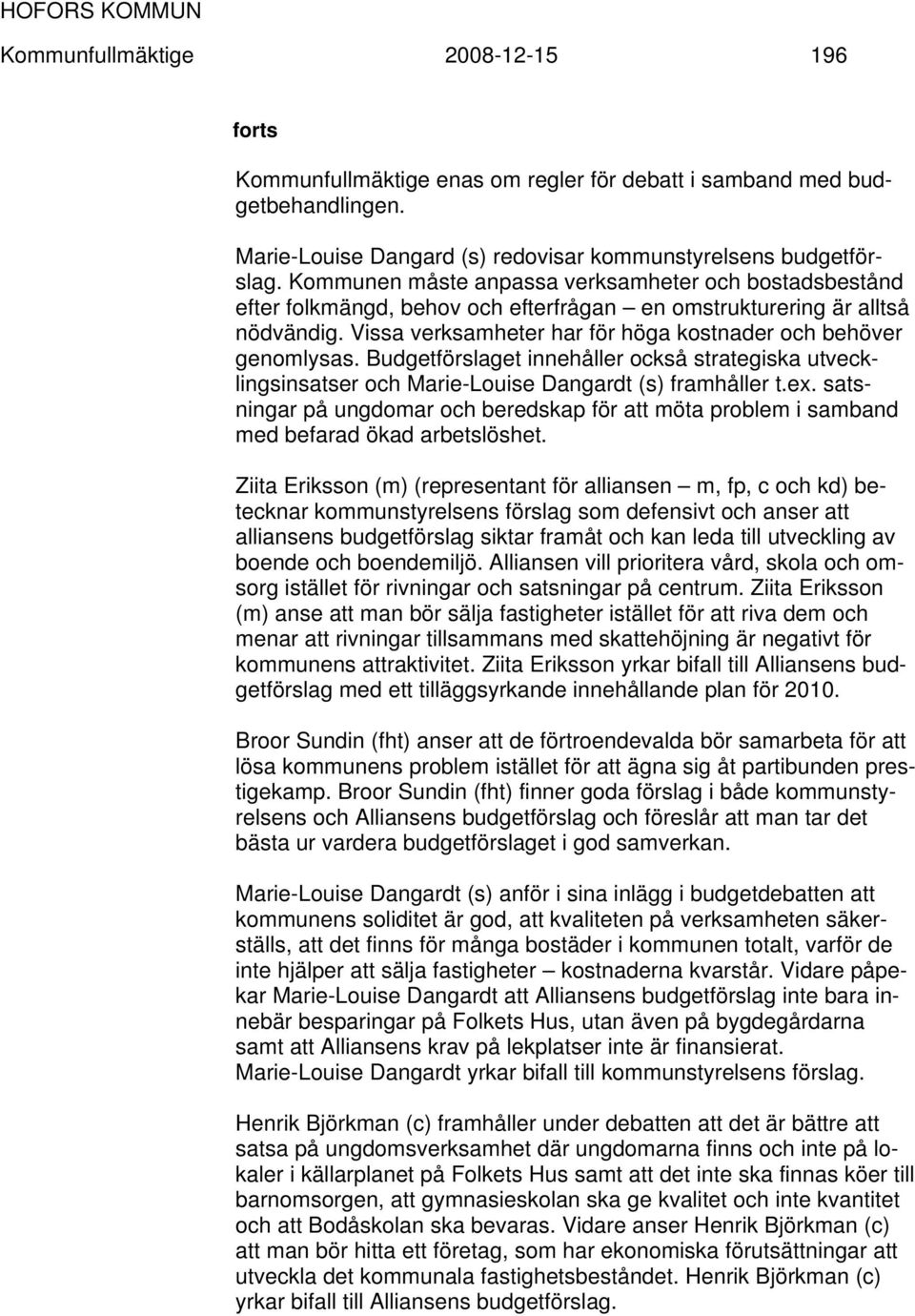 Budgetförslaget innehåller också strategiska utvecklingsinsatser och Marie-Louise Dangardt (s) framhåller t.ex.