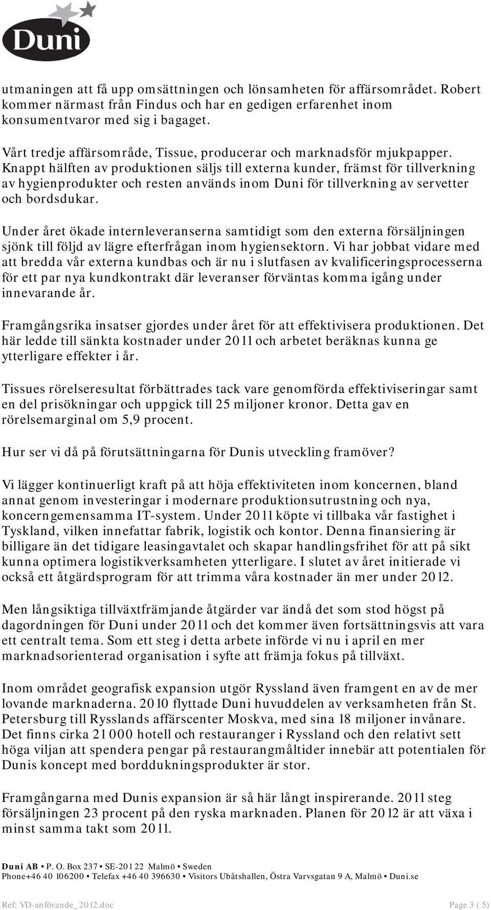 Knappt hälften av produktionen säljs till externa kunder, främst för tillverkning av hygienprodukter och resten används inom Duni för tillverkning av servetter och bordsdukar.