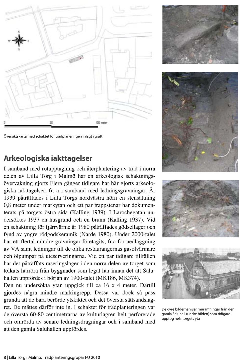 År 1939 påträffades i Lilla Torgs nordvästra hörn en stensättning 0,8 meter under markytan och ett par trappstenar har dokumenterats på torgets östra sida (Kalling 1939).