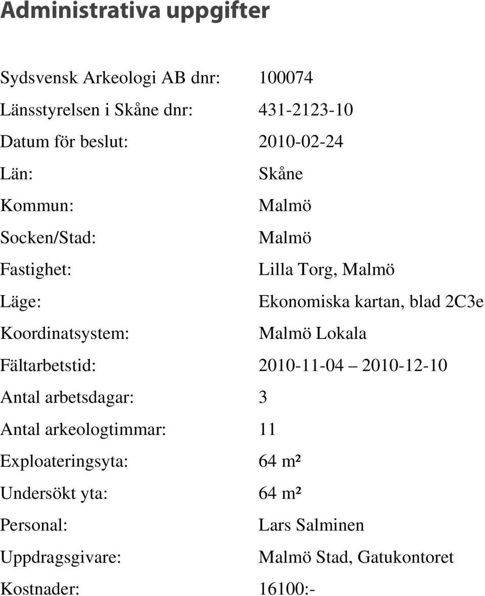 Koordinatsystem: Malmö Lokala Fältarbetstid: 2010-11-04 2010-12-10 Antal arbetsdagar: 3 Antal arkeologtimmar: 11