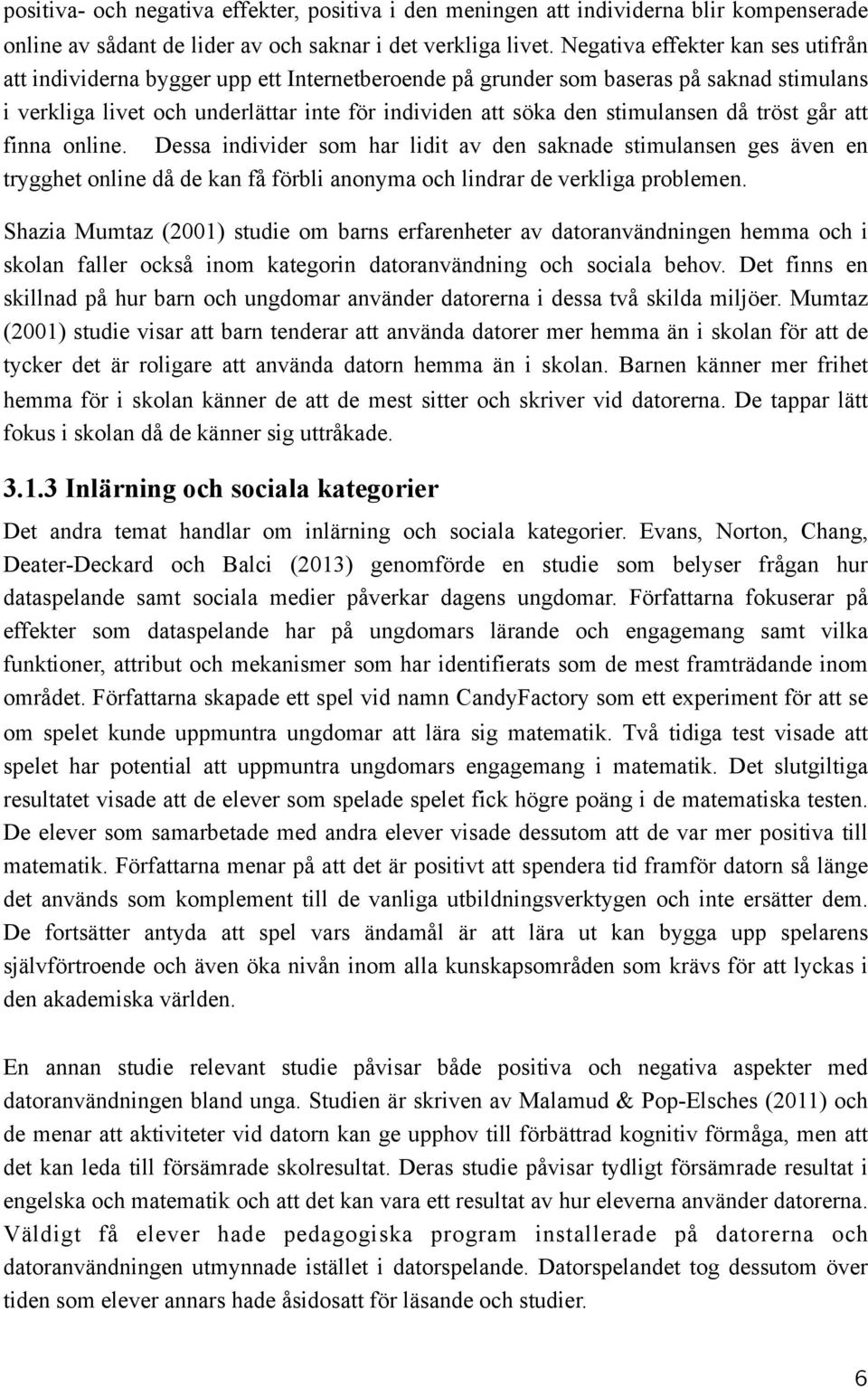 stimulansen då tröst går att finna online. Dessa individer som har lidit av den saknade stimulansen ges även en trygghet online då de kan få förbli anonyma och lindrar de verkliga problemen.