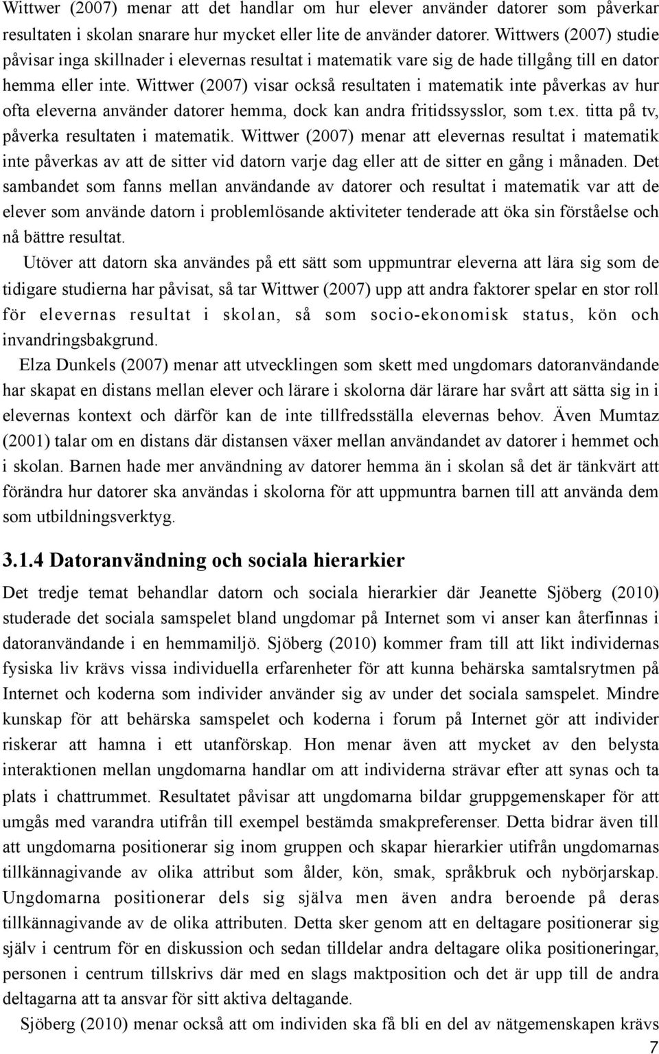 Wittwer (2007) visar också resultaten i matematik inte påverkas av hur ofta eleverna använder datorer hemma, dock kan andra fritidssysslor, som t.ex. titta på tv, påverka resultaten i matematik.